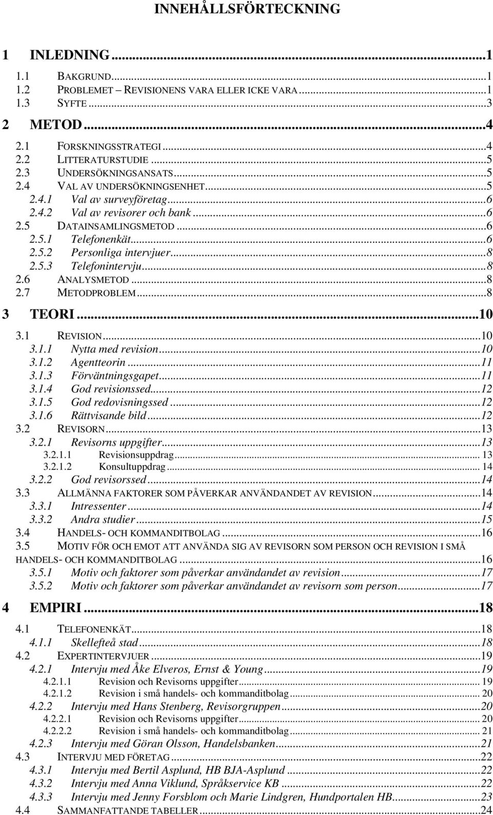 ..8 2.5.3 Telefonintervju...8 2.6 ANALYSMETOD...8 2.7 METODPROBLEM...8 3 TEORI...10 3.1 REVISION...10 3.1.1 Nytta med revision...10 3.1.2 Agentteorin...11 3.1.3 Förväntningsgapet...11 3.1.4 God revisionssed.