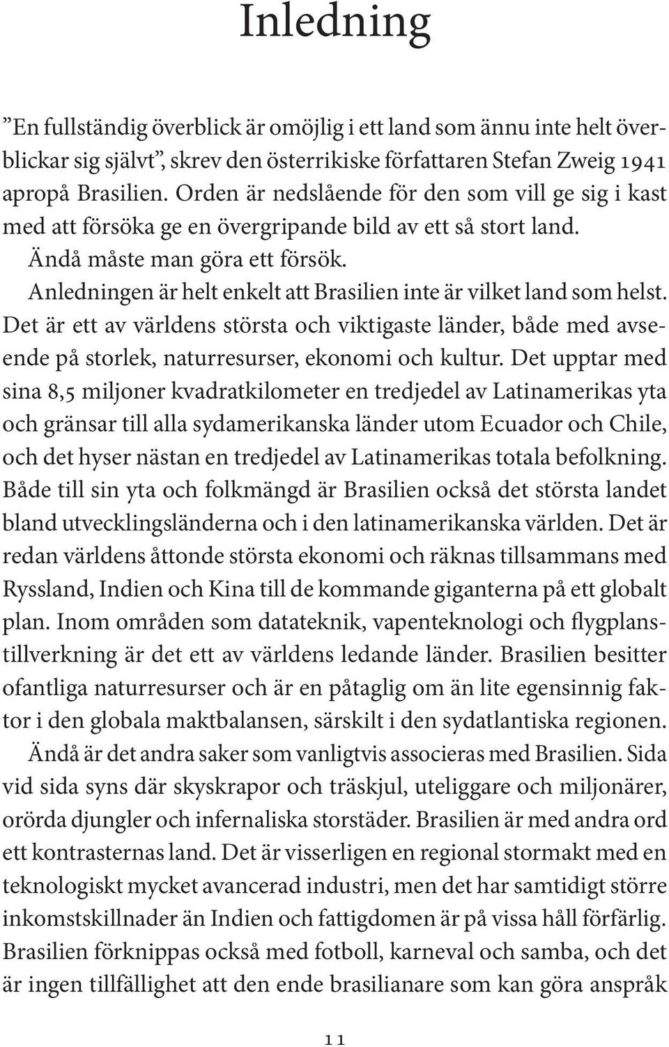 Anledningen är helt enkelt att Brasilien inte är vilket land som helst. Det är ett av världens största och viktigaste länder, både med avseende på storlek, naturresurser, ekonomi och kultur.