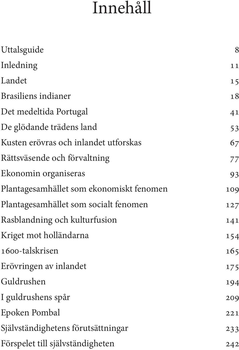 Plantagesamhället som socialt fenomen 127 Rasblandning och kulturfusion 141 Kriget mot holländarna 154 1600-talskrisen 165 Erövringen av