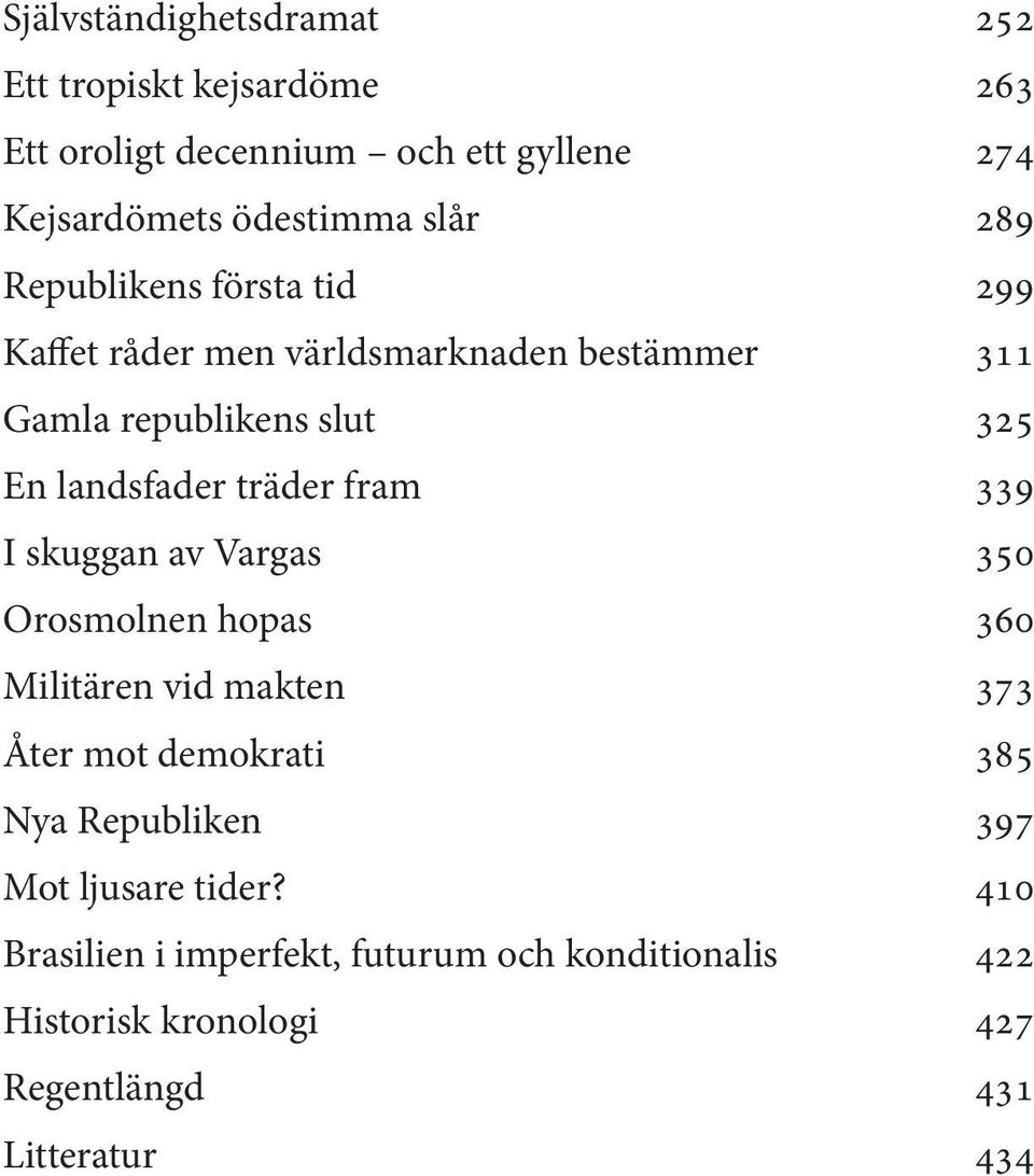 fram 339 I skuggan av Vargas 350 Orosmolnen hopas 360 Militären vid makten 373 Åter mot demokrati 385 Nya Republiken 397 Mot