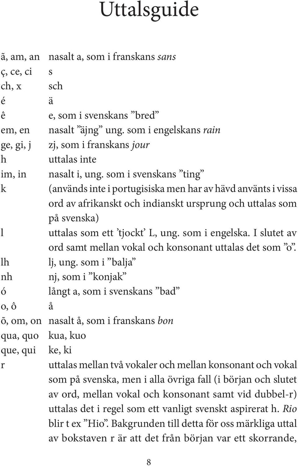 som i svenskans ting k (används inte i portugisiska men har av hävd använts i vissa ord av afrikanskt och indianskt ursprung och uttalas som på svenska) l uttalas som ett tjockt L, ung.