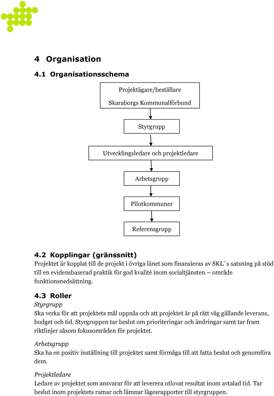 funktionsnedsättning. 4.3 Roller Styrgrupp Ska verka för att projektets mål uppnås och att projektet är på rätt väg gällande leverans, budget och tid.