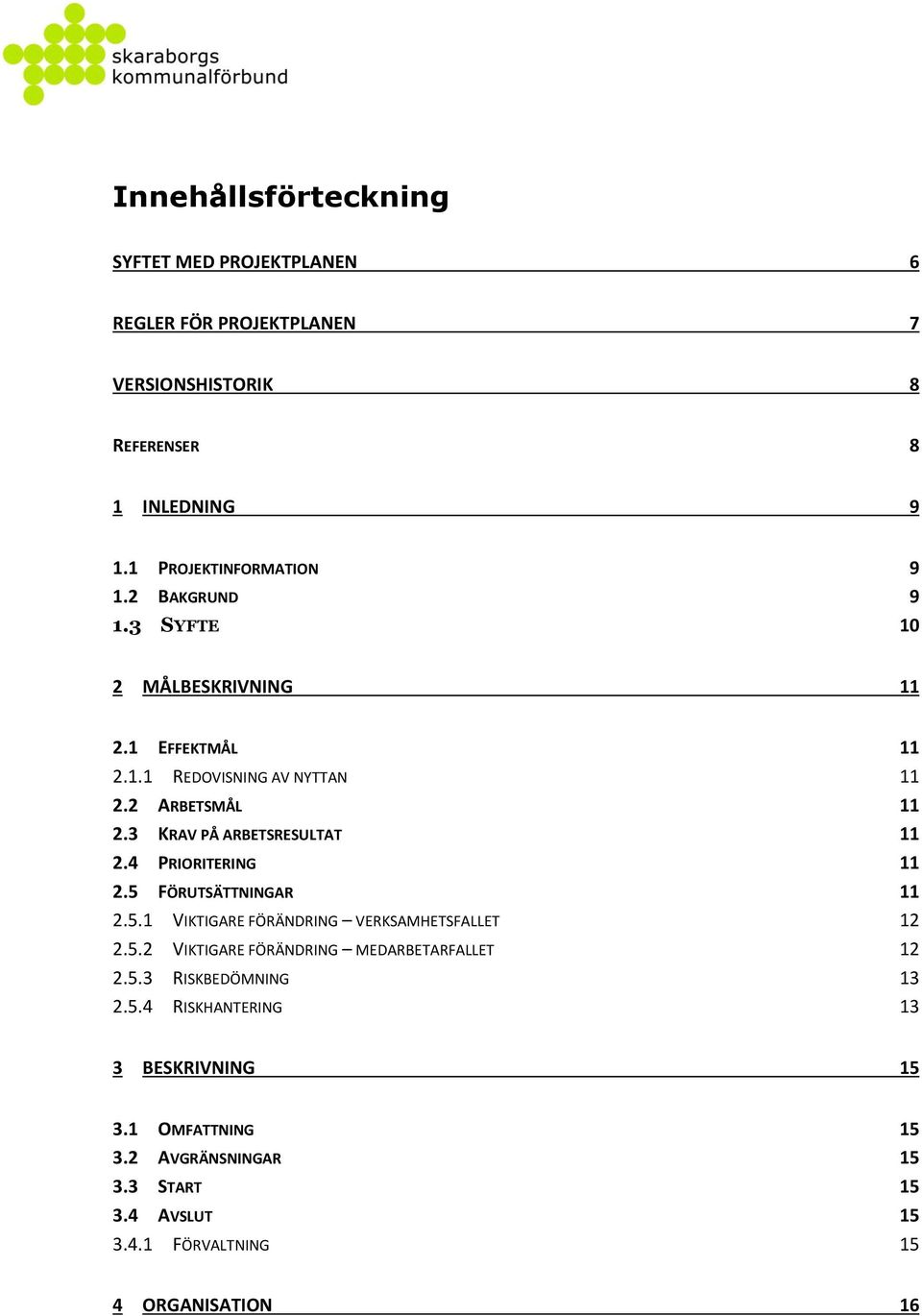 4 PRIORITERING 11 2.5 FÖRUTSÄTTNINGAR 11 2.5.1 VIKTIGARE FÖRÄNDRING VERKSAMHETSFALLET 12 2.5.2 VIKTIGARE FÖRÄNDRING MEDARBETARFALLET 12 2.5.3 RISKBEDÖMNING 13 2.