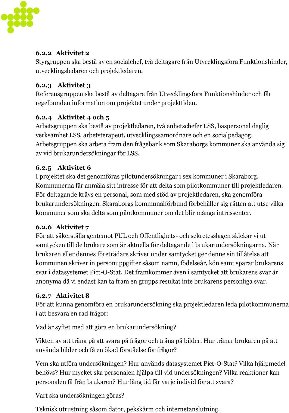 Arbetsgruppen ska arbeta fram den frågebank som Skaraborgs kommuner ska använda sig av vid brukarundersökningar för LSS. 6.2.