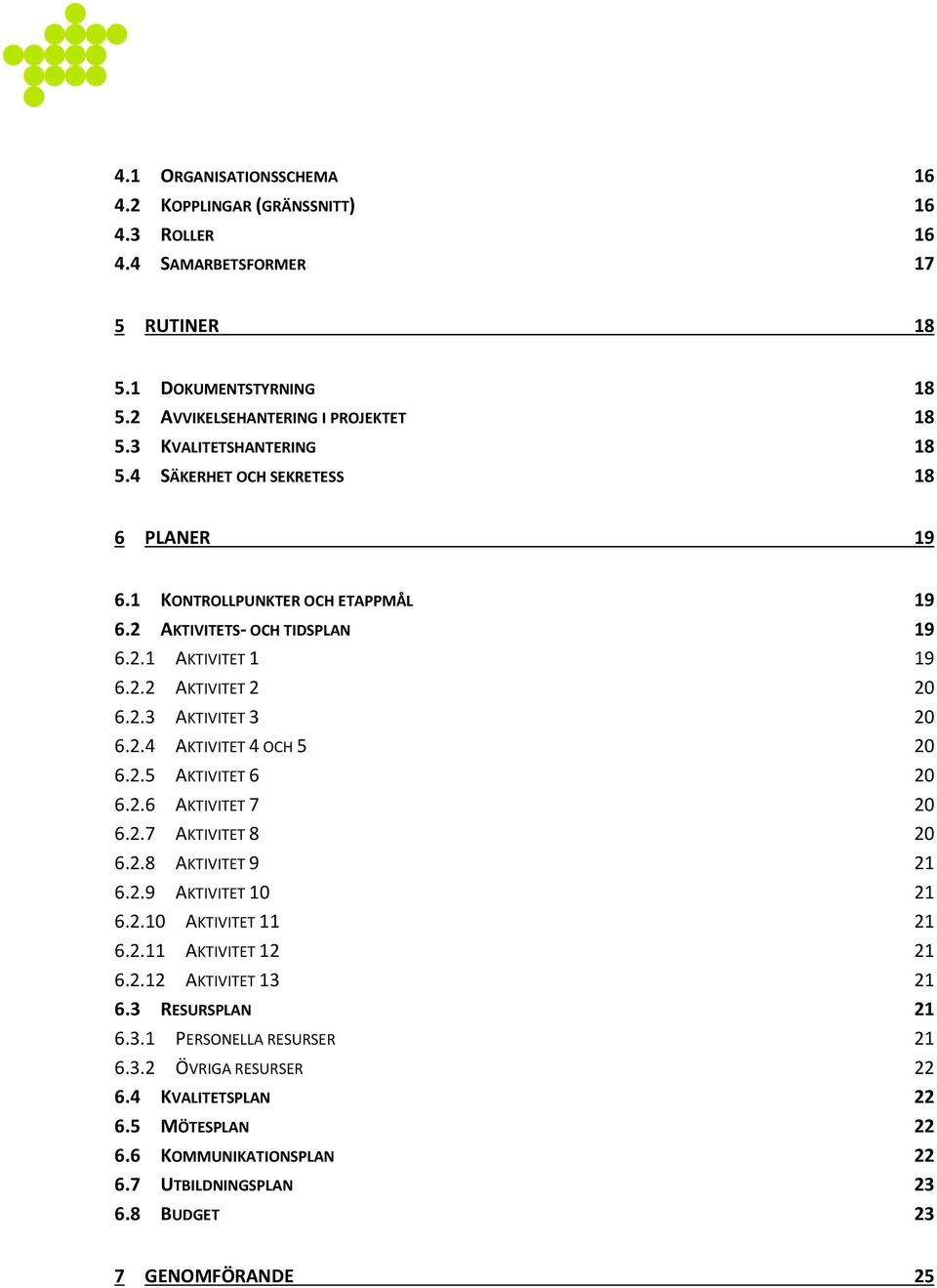 2.4 AKTIVITET 4 OCH 5 20 6.2.5 AKTIVITET 6 20 6.2.6 AKTIVITET 7 20 6.2.7 AKTIVITET 8 20 6.2.8 AKTIVITET 9 21 6.2.9 AKTIVITET 10 21 6.2.10 AKTIVITET 11 21 6.2.11 AKTIVITET 12 21 6.2.12 AKTIVITET 13 21 6.