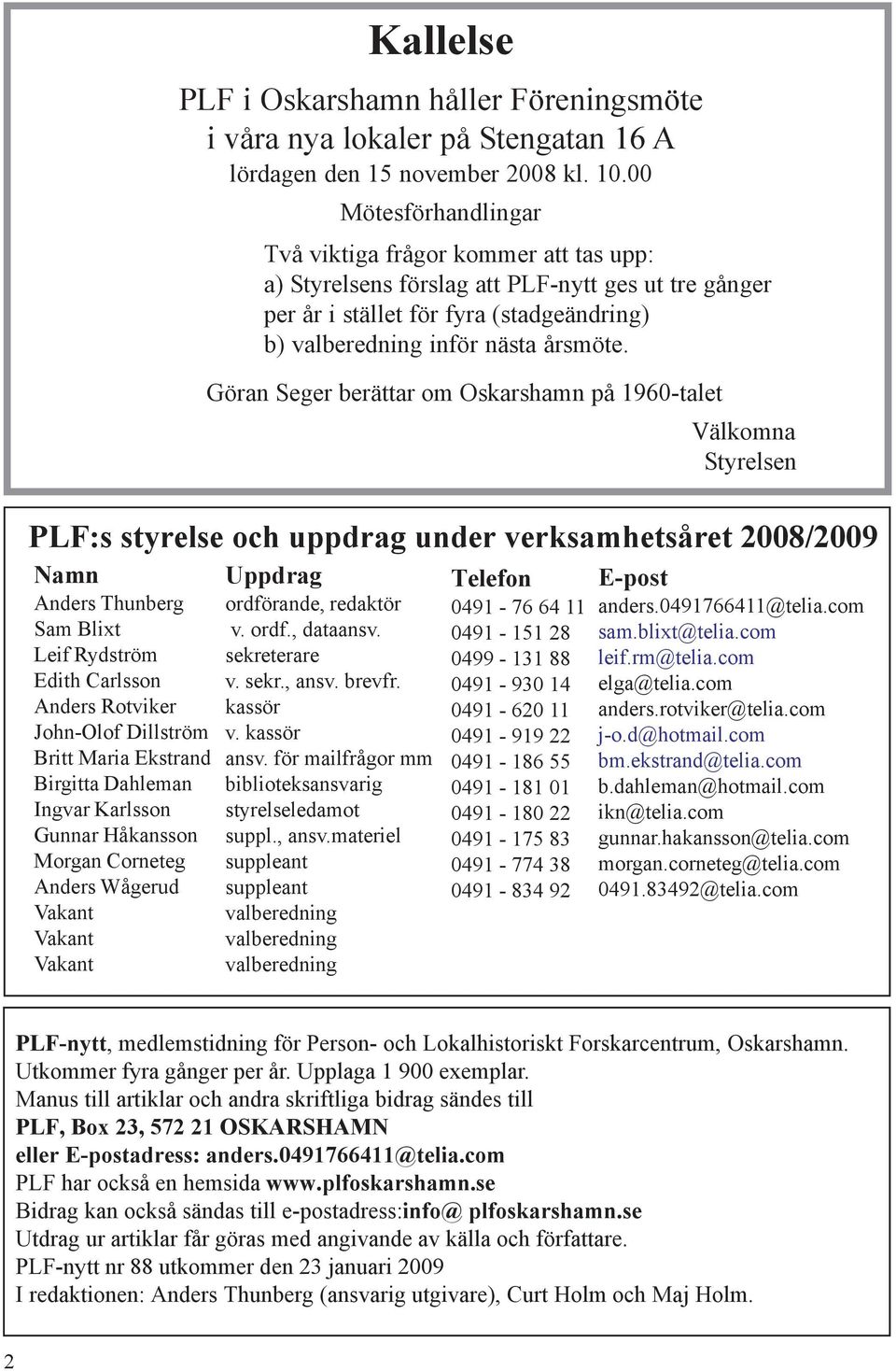 Göran Seger berättar om Oskarshamn på 1960-talet Välkomna Styrelsen PLF:s styrelse och uppdrag under verksamhetsåret 2008/2009 Namn Anders Thunberg Sam Blixt Leif Rydström Edith Carlsson Anders