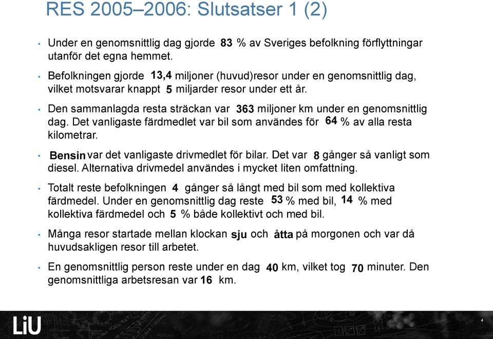 Den sammanlagda resta sträckan var 363 miljoner km under en genomsnittlig dag. Det vanligaste färdmedlet var bil som användes för 64 % av alla resta kilometrar.