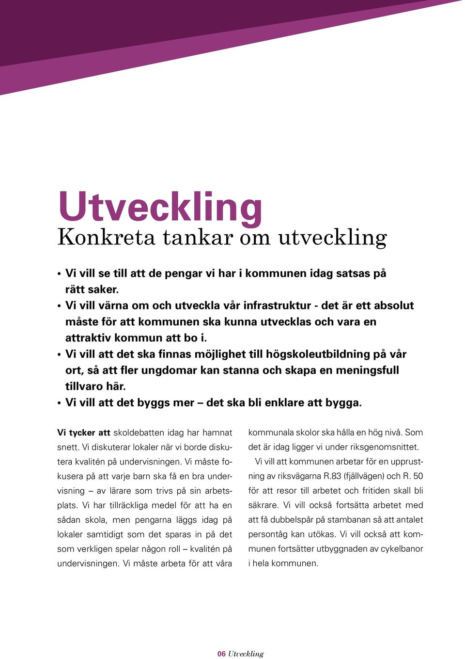 Vi vill att det ska finnas möjlighet till högskoleutbildning på vår ort, så att fler ungdomar kan stanna och skapa en meningsfull tillvaro här. Vi vill att det byggs mer det ska bli enklare att bygga.