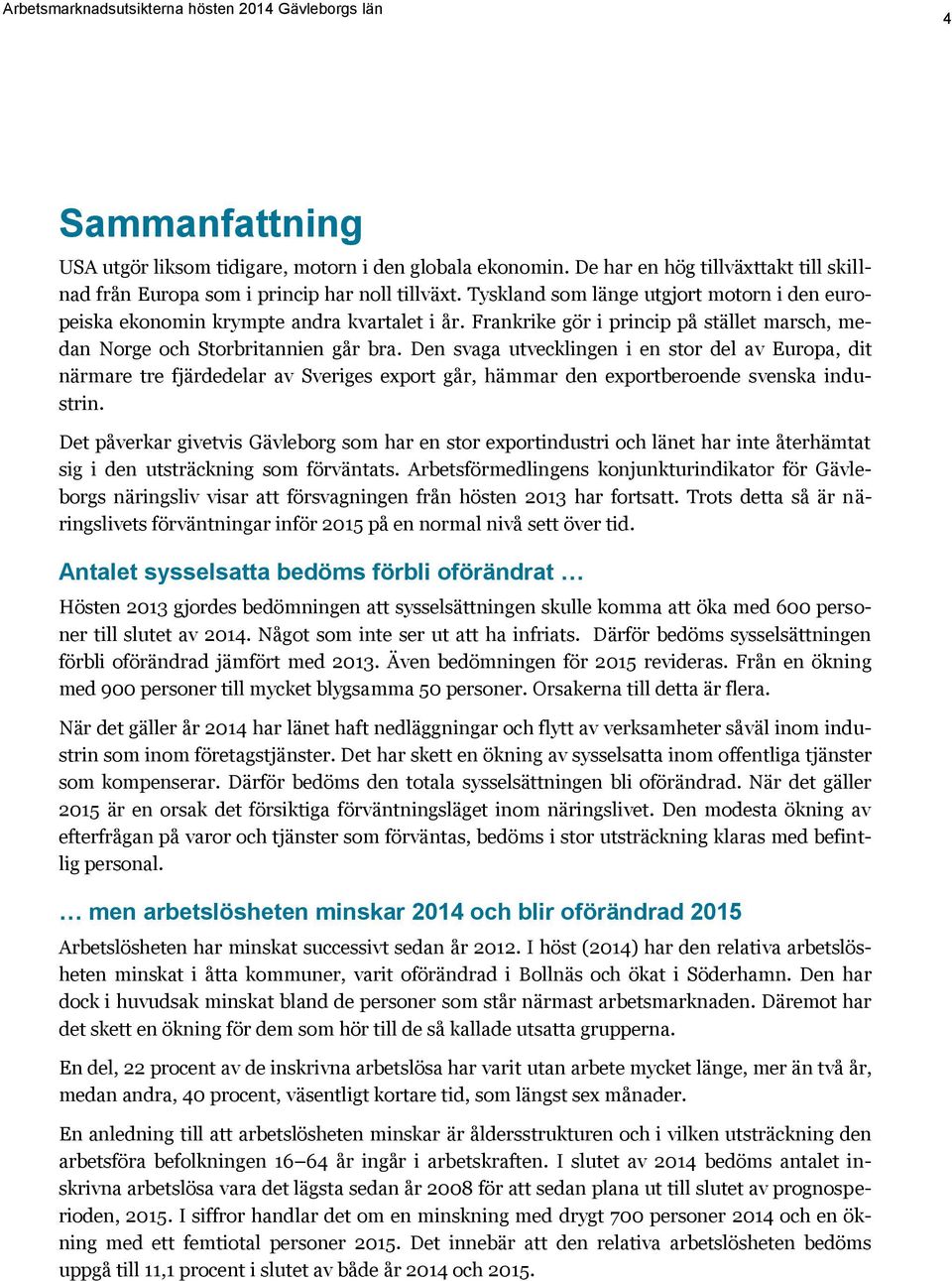 Den svaga utvecklingen i en stor del av Europa, dit närmare tre fjärdedelar av Sveriges export går, hämmar den exportberoende svenska industrin.