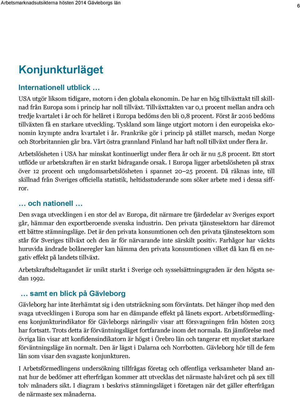 Tyskland som länge utgjort motorn i den europeiska ekonomin krympte andra kvartalet i år. Frankrike gör i princip på stället marsch, medan Norge och Storbritannien går bra.