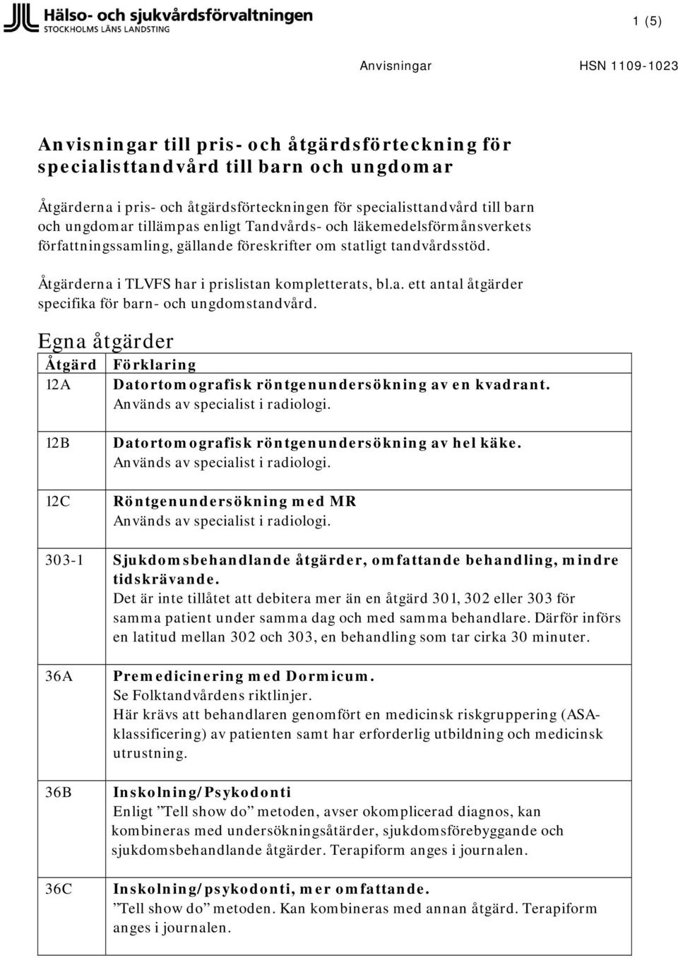 Egna åtgärder Åtgärd Förklaring 12A Datortomografisk röntgenundersökning av en kvadrant. 12B 12C Datortomografisk röntgenundersökning av hel käke.