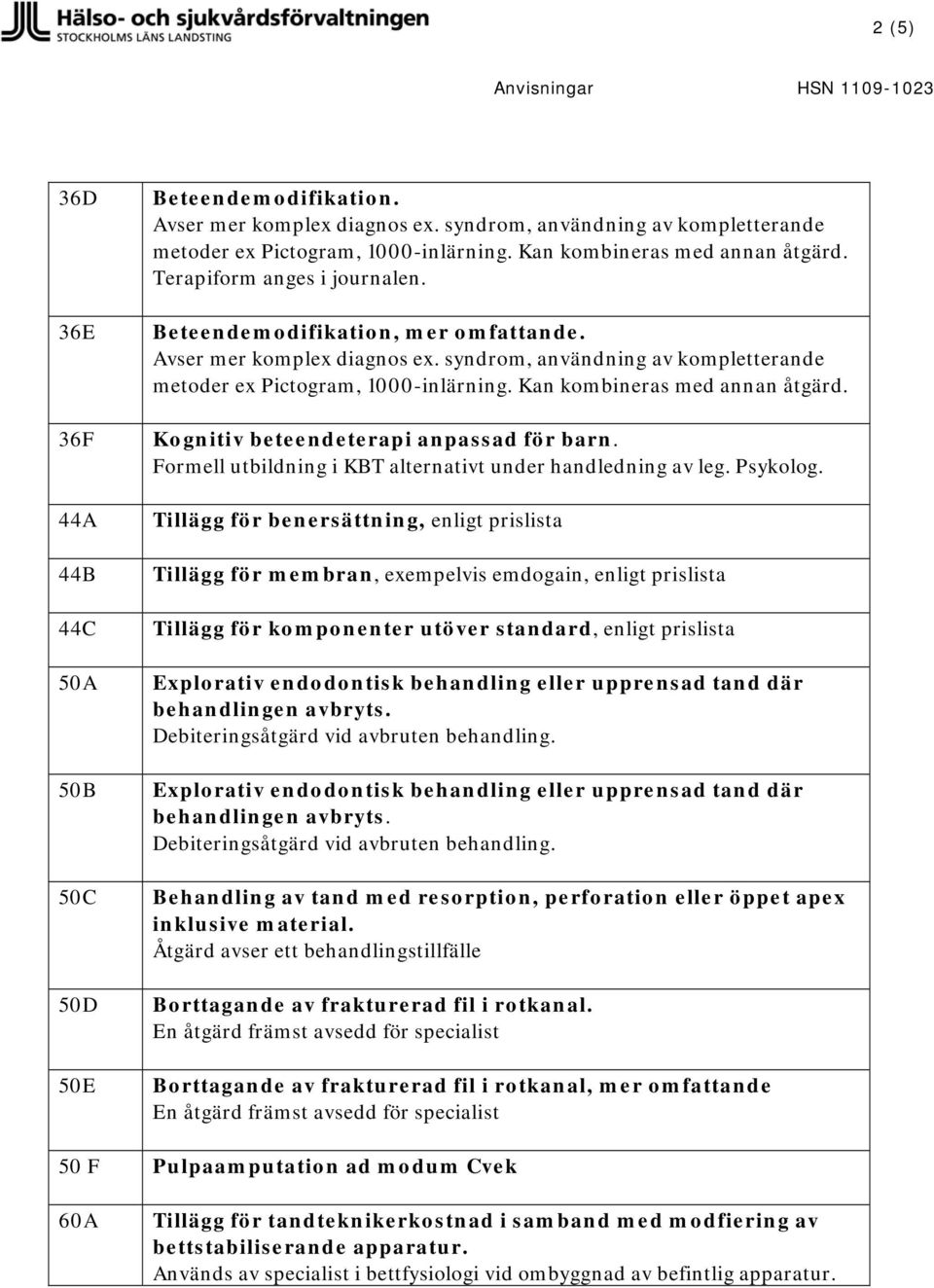 syndrom, användning av kompletterande metoder ex Pictogram, 1000-inlärning. Kan kombineras med annan åtgärd. Kognitiv beteendeterapi anpassad för barn.