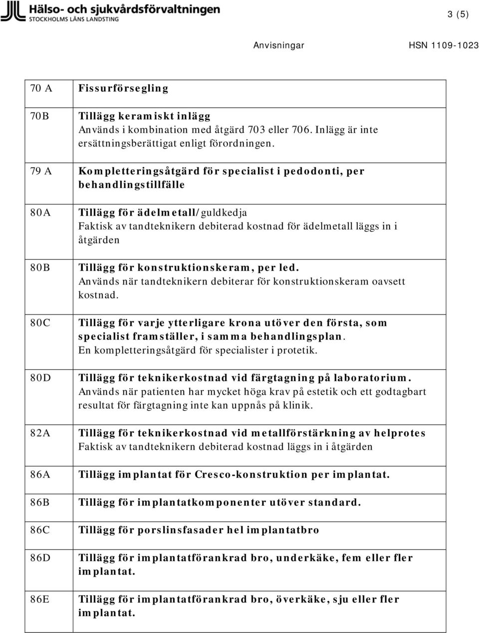 ädelmetall läggs in i åtgärden Tillägg för konstruktionskeram, per led. Används när tandteknikern debiterar för konstruktionskeram oavsett kostnad.