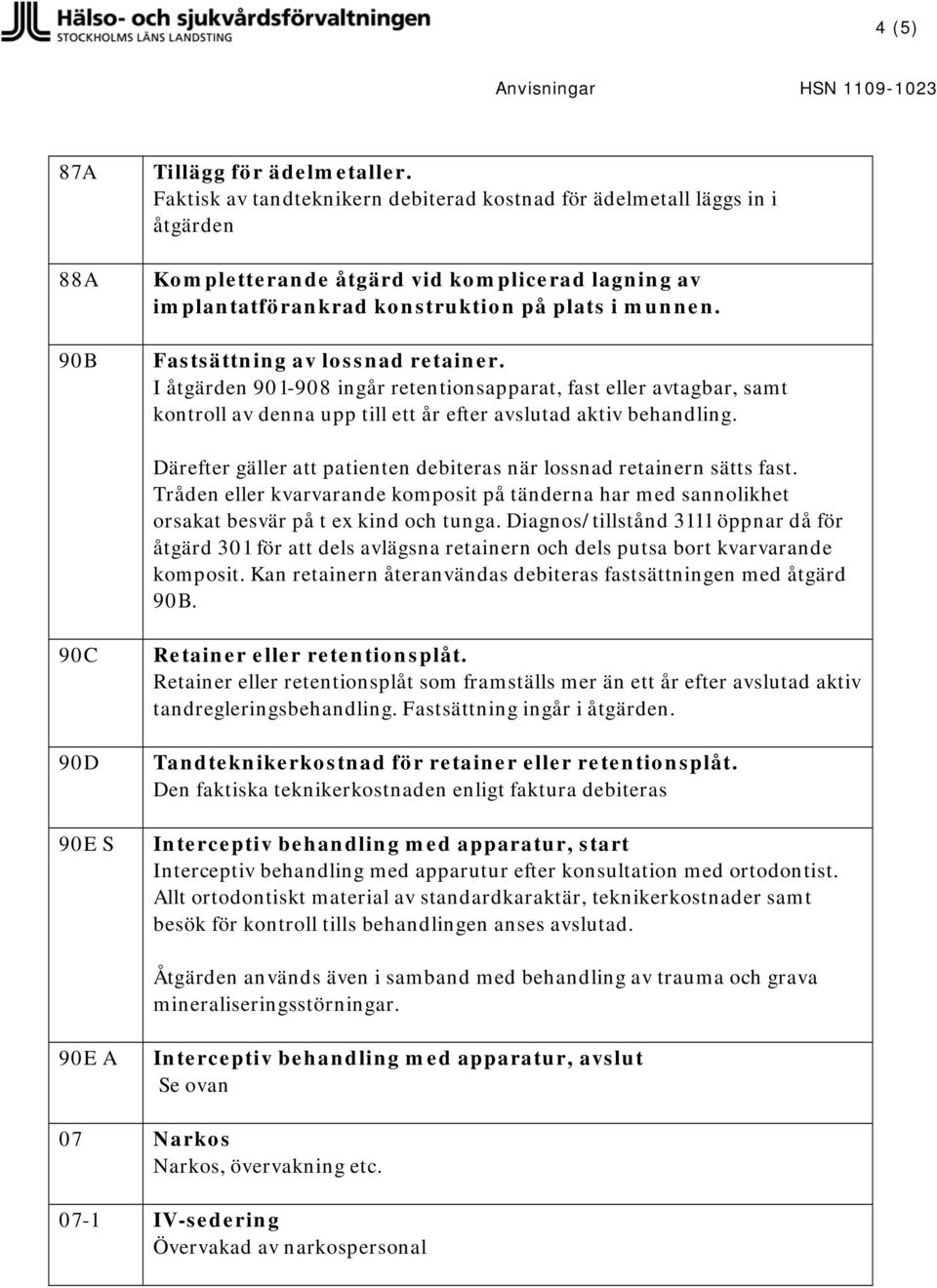 Fastsättning av lossnad retainer. I åtgärden 901-908 ingår retentionsapparat, fast eller avtagbar, samt kontroll av denna upp till ett år efter avslutad aktiv behandling.