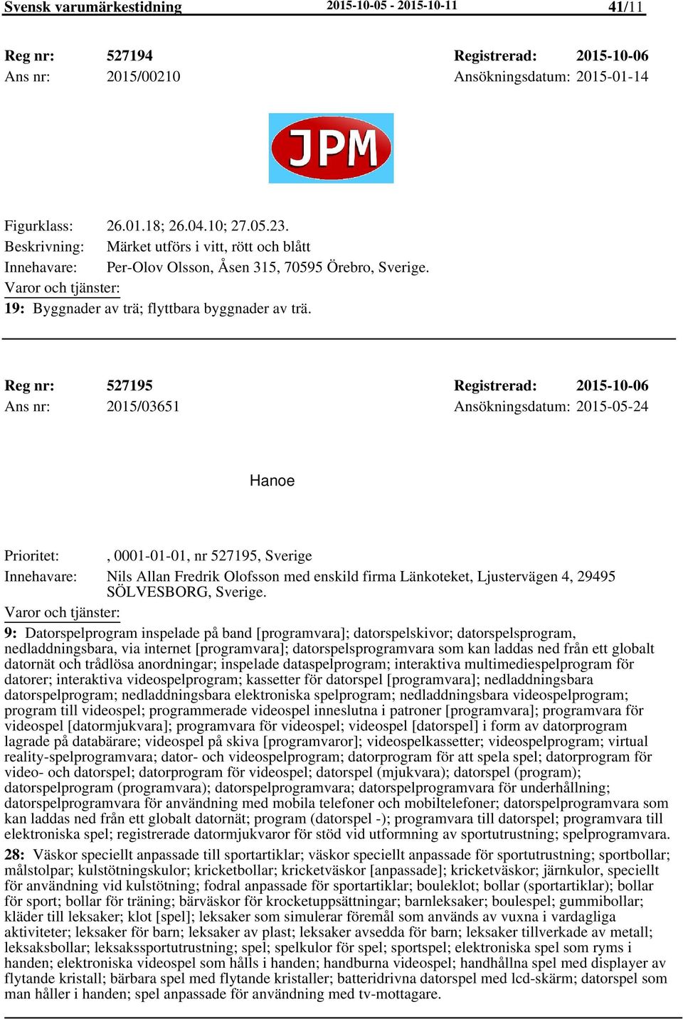 Reg nr: 527195 Registrerad: 2015-10-06 Ans nr: 2015/03651 Ansökningsdatum: 2015-05-24 Hanoe Prioritet:, 0001-01-01, nr 527195, Sverige Nils Allan Fredrik Olofsson med enskild firma Länkoteket,