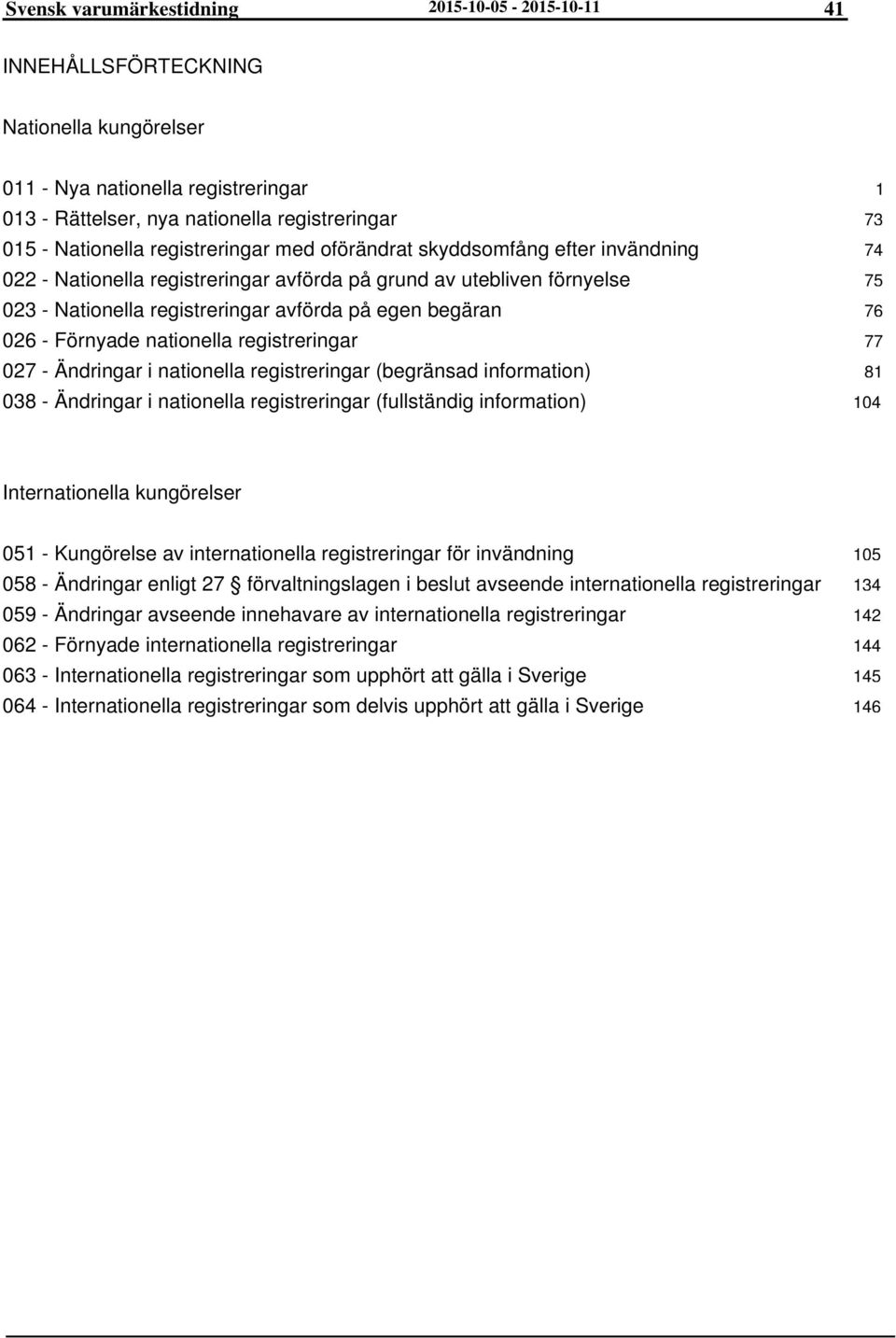 Förnyade nationella registreringar 027 - Ändringar i nationella registreringar (begränsad information) 038 - Ändringar i nationella registreringar (fullständig information) 1 73 74 75 76 77 81 104