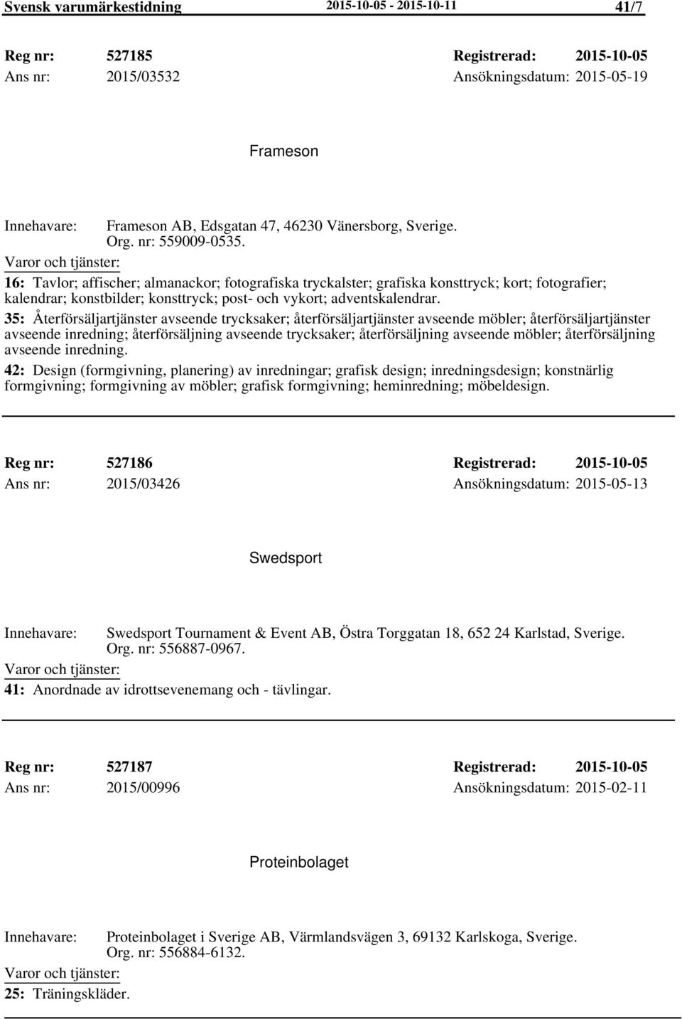 35: Återförsäljartjänster avseende trycksaker; återförsäljartjänster avseende möbler; återförsäljartjänster avseende inredning; återförsäljning avseende trycksaker; återförsäljning avseende möbler;