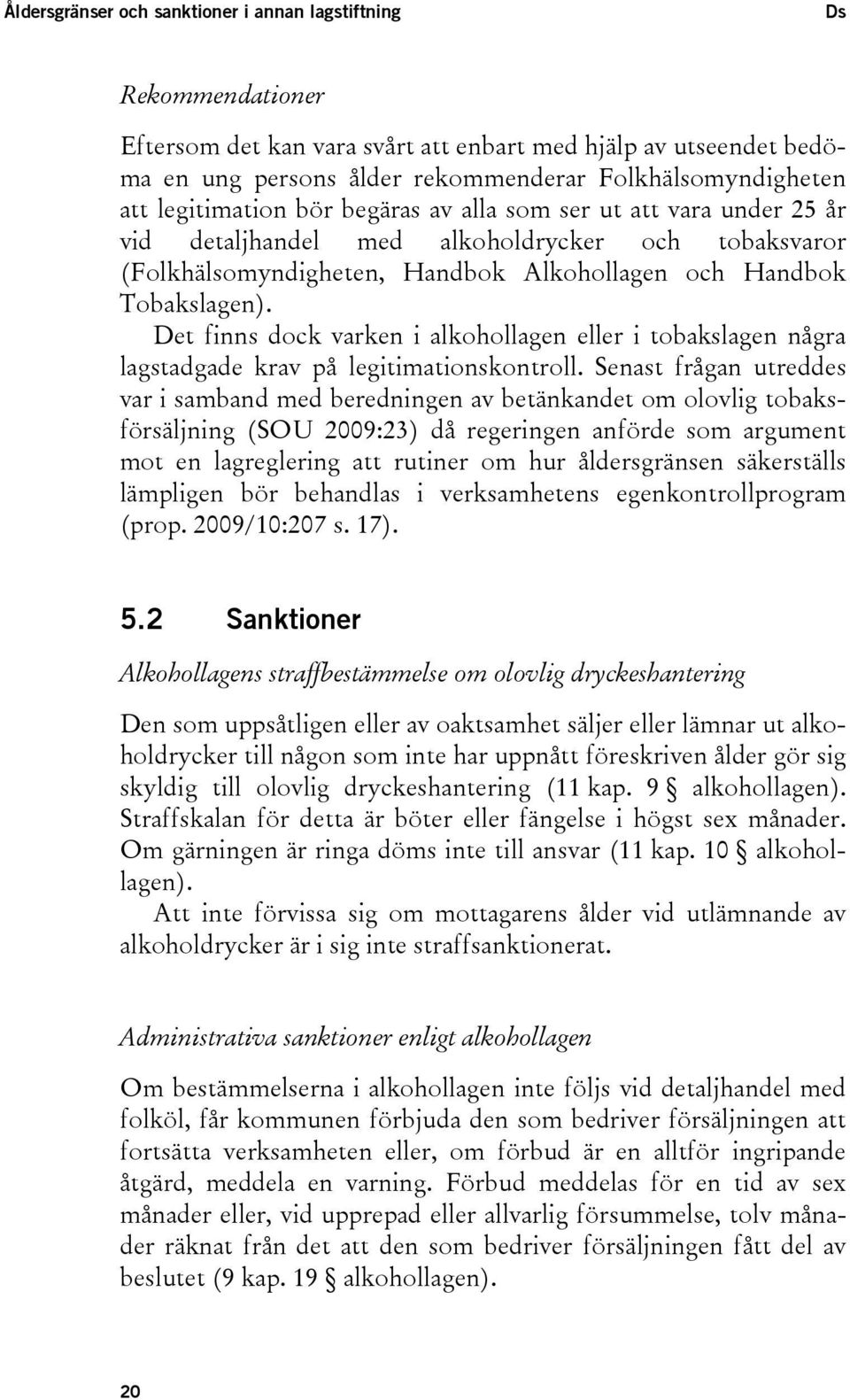 Det finns dock varken i alkohollagen eller i tobakslagen några lagstadgade krav på legitimationskontroll.