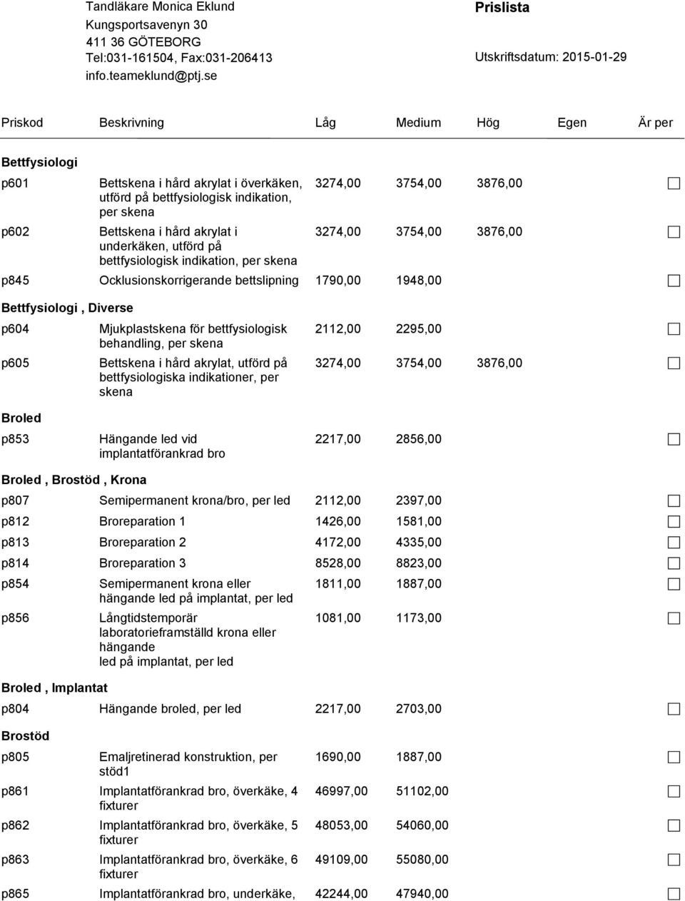 per skena Bettskena i hård akrylat, utförd på bettfysiologiska indikationer, per skena Hängande led vid implantatförankrad bro 2112,00 2295,00 3274,00 3754,00 3876,00 2217,00 2856,00 Broled, Brostöd,