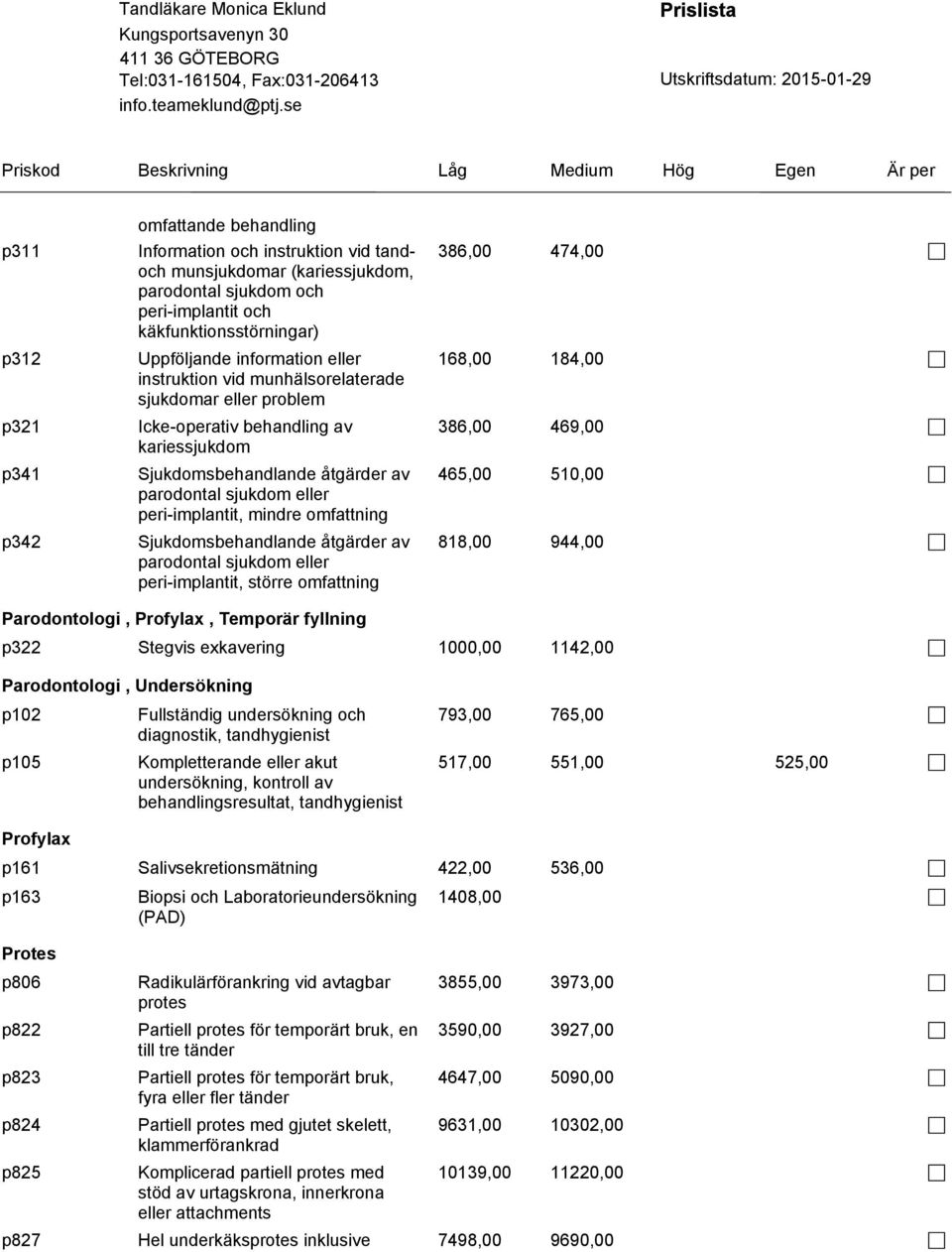 omfattning Sjukdomsbehandlande åtgärder av parodontal sjukdom eller peri-implantit, större omfattning 386,00 474,00 168,00 184,00 386,00 469,00 465,00 510,00 818,00 944,00 Parodontologi, Profylax,