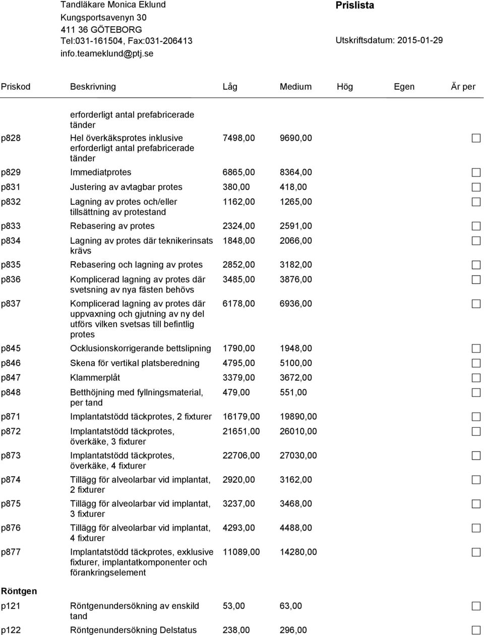 2066,00 p835 Rebasering och lagning av protes 2852,00 3182,00 p836 p837 Komplicerad lagning av protes där svetsning av nya fästen behövs Komplicerad lagning av protes där uppvaxning och gjutning av