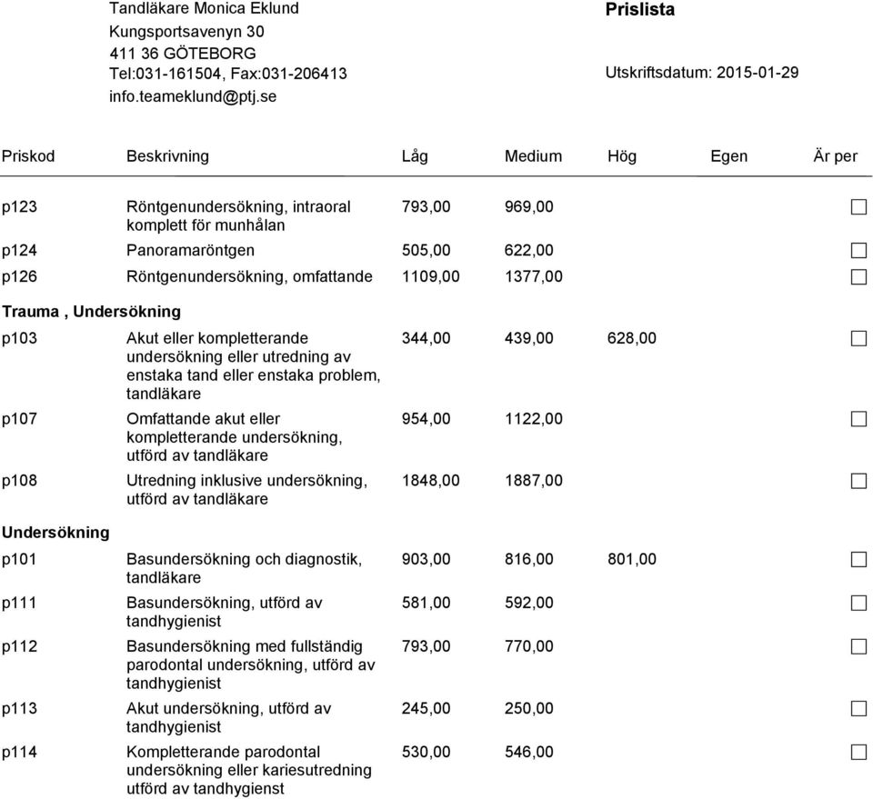 utförd av tandläkare Utredning inklusive undersökning, utförd av tandläkare Basundersökning och diagnostik, tandläkare Basundersökning, utförd av tandhygienist Basundersökning med fullständig