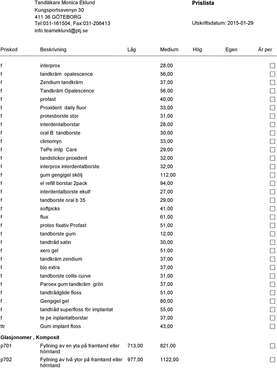 interdentalborste ekulf 27,00 f tandborste oral b 35 29,00 f softpicks 41,00 f flux 61,00 f protes fixativ Profast 51,00 f tandborste gum 12,00 f tandtråd satin 30,00 f xero gel 51,00 f tandkräm