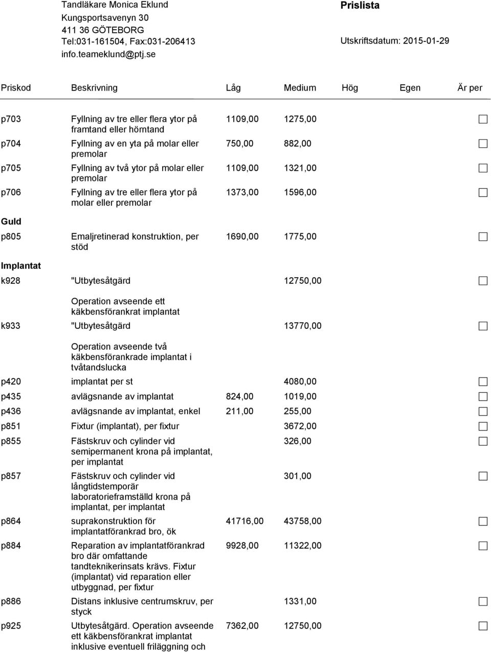 882,00 1109,00 1321,00 1373,00 1596,00 1690,00 1775,00 12750,00 13770,00 Operation avseende två käkbensförankrade implantat i tvåtandslucka p420 implantat per st 4080,00 p435 avlägsnande av implantat