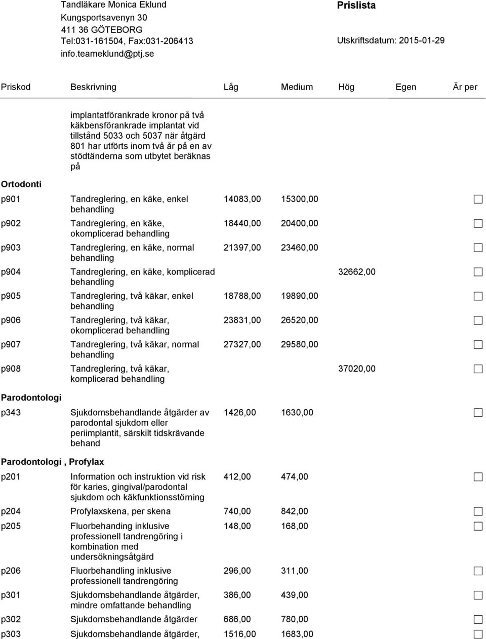 komplicerad behandling Tandreglering, två käkar, enkel behandling Tandreglering, två käkar, okomplicerad behandling Tandreglering, två käkar, normal behandling Tandreglering, två käkar, komplicerad