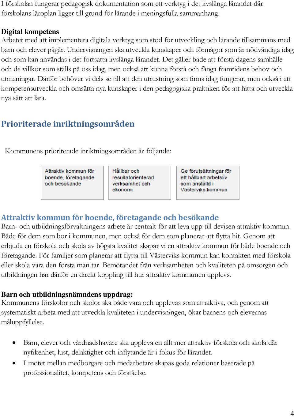 Undervisningen ska utveckla kunskaper och förmågor som är nödvändiga idag och som kan användas i det fortsatta livslånga lärandet.