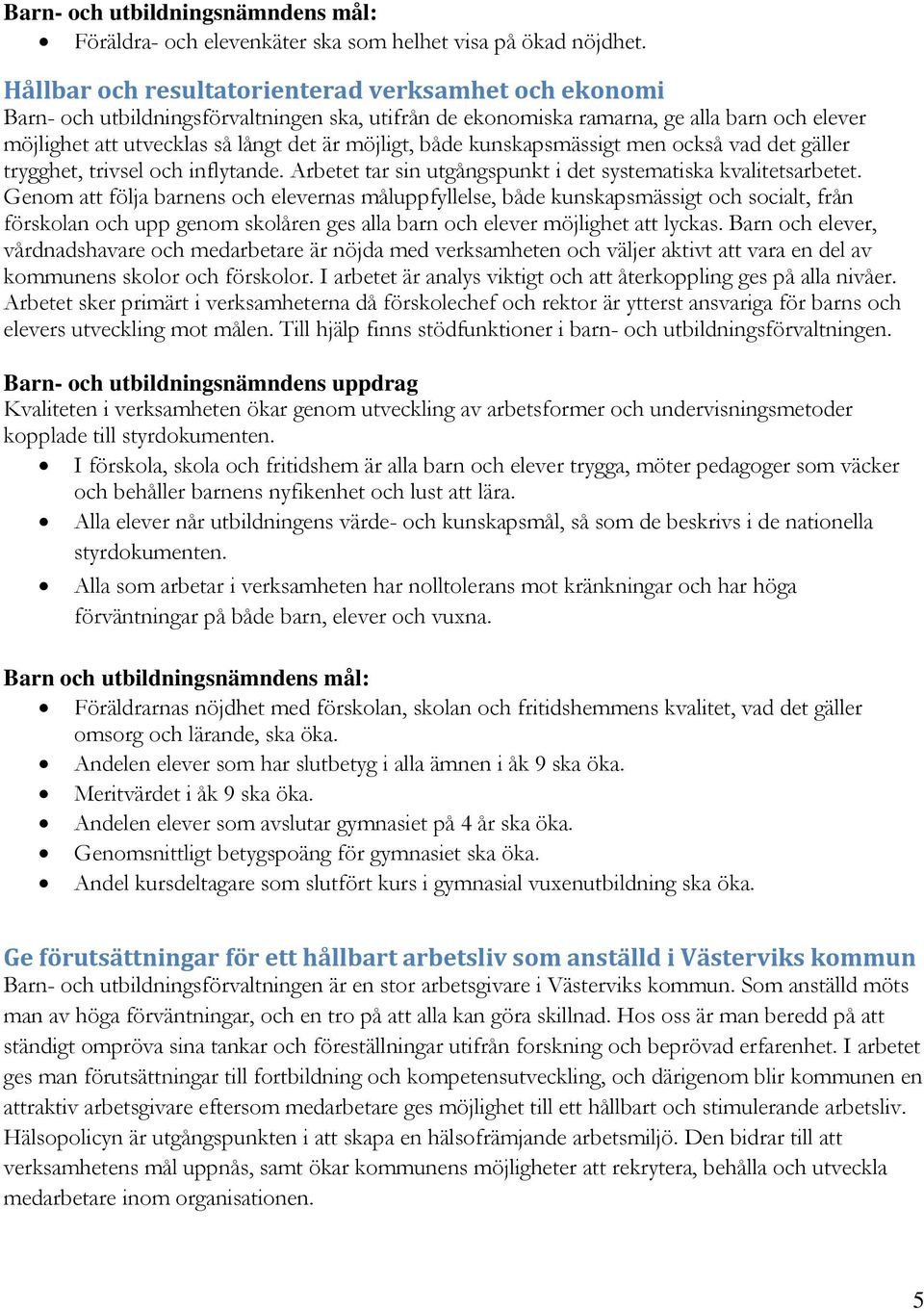 både kunskapsmässigt men också vad det gäller trygghet, trivsel och inflytande. Arbetet tar sin utgångspunkt i det systematiska kvalitetsarbetet.