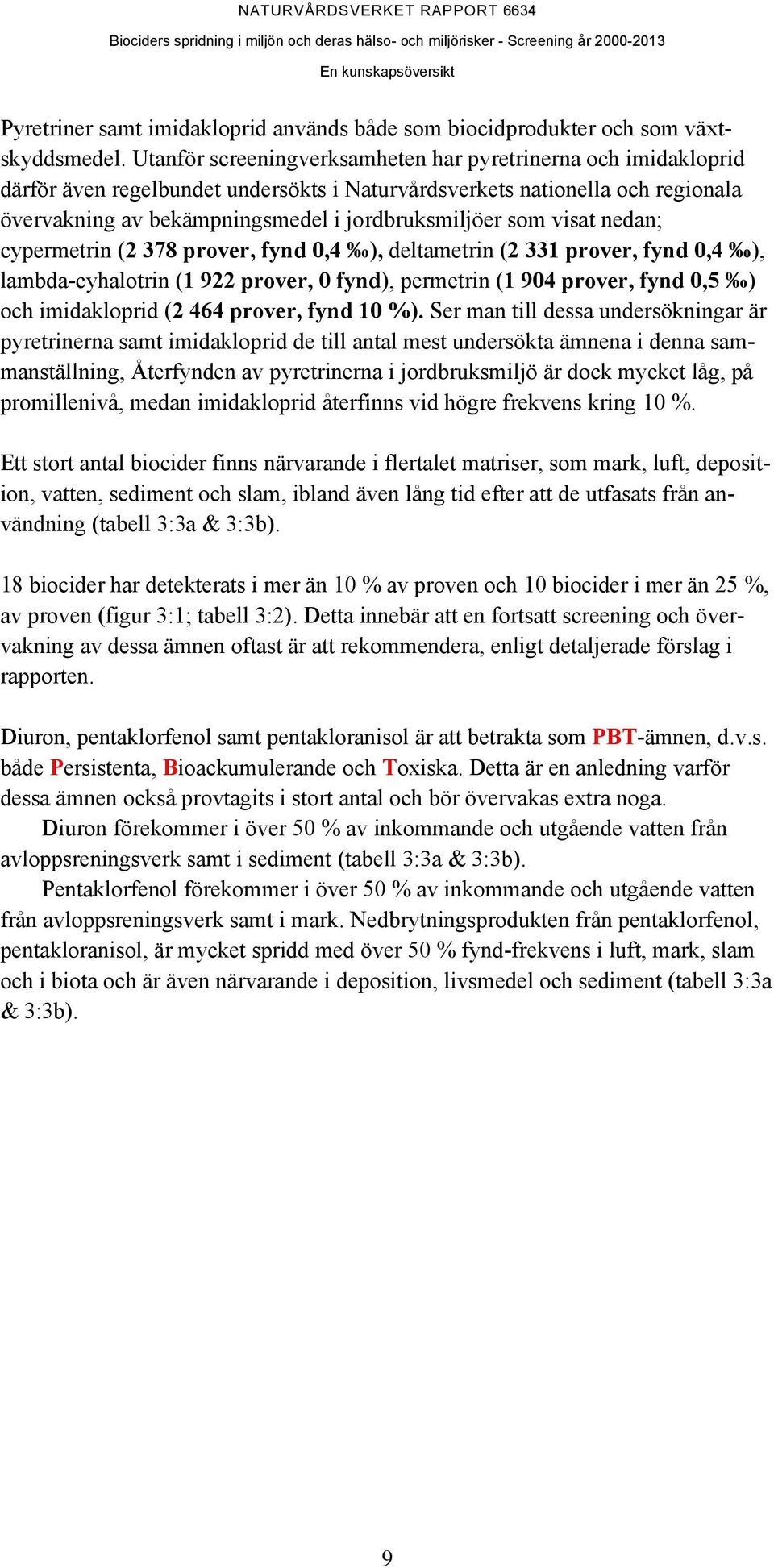 visat nedan; cypermetrin (2 378 prover, fynd 0,4 ), deltametrin (2 331 prover, fynd 0,4 ), lambda-cyhalotrin (1 922 prover, 0 fynd), permetrin (1 904 prover, fynd 0,5 ) och imidakloprid (2 464