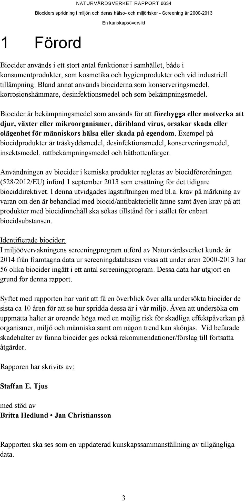 Biocider är bekämpningsmedel som används för att förebygga eller motverka att djur, växter eller mikroorganismer, däribland virus, orsakar skada eller olägenhet för människors hälsa eller skada på