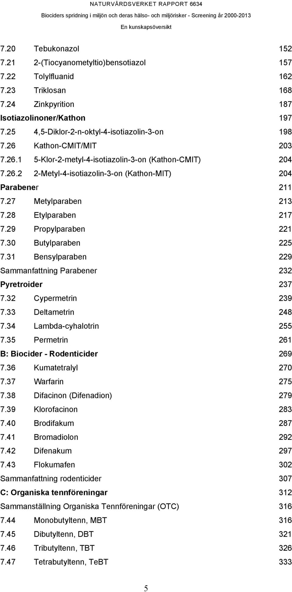 27 Metylparaben 213 7.28 Etylparaben 217 7.29 Propylparaben 221 7.30 Butylparaben 225 7.31 Bensylparaben 229 Sammanfattning Parabener 232 Pyretroider 237 7.32 Cypermetrin 239 7.33 Deltametrin 248 7.