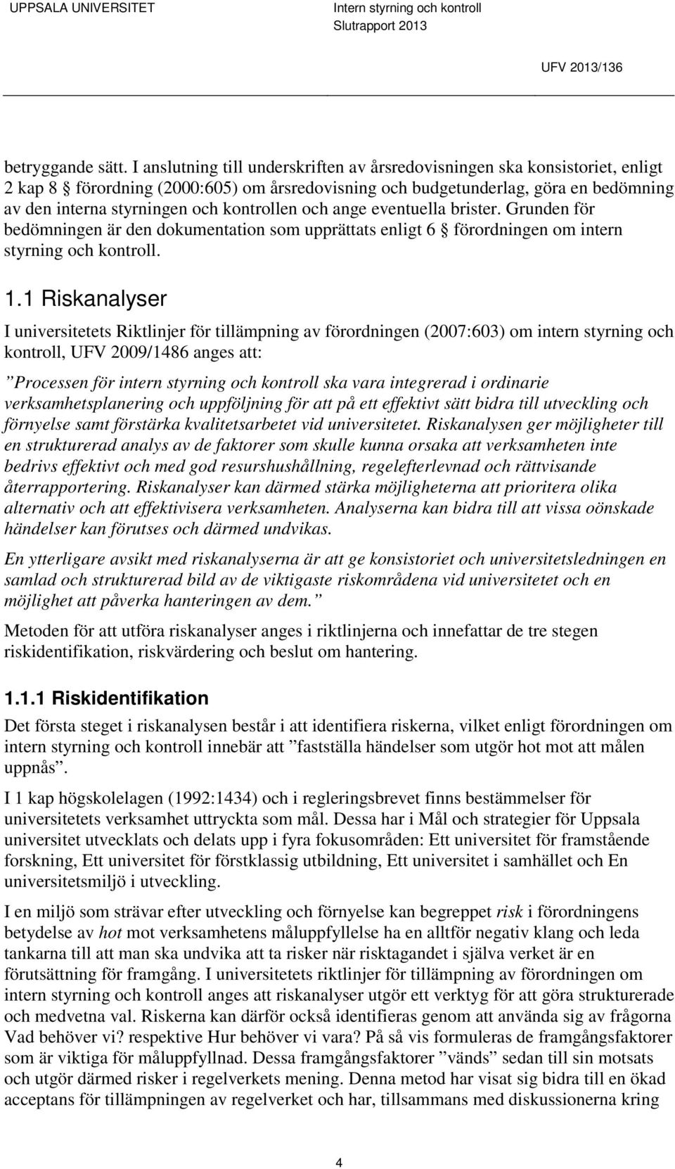 kontrollen och ange eventuella brister. Grunden för bedömningen är den dokumentation som upprättats enligt 6 förordningen om intern styrning och kontroll. 1.