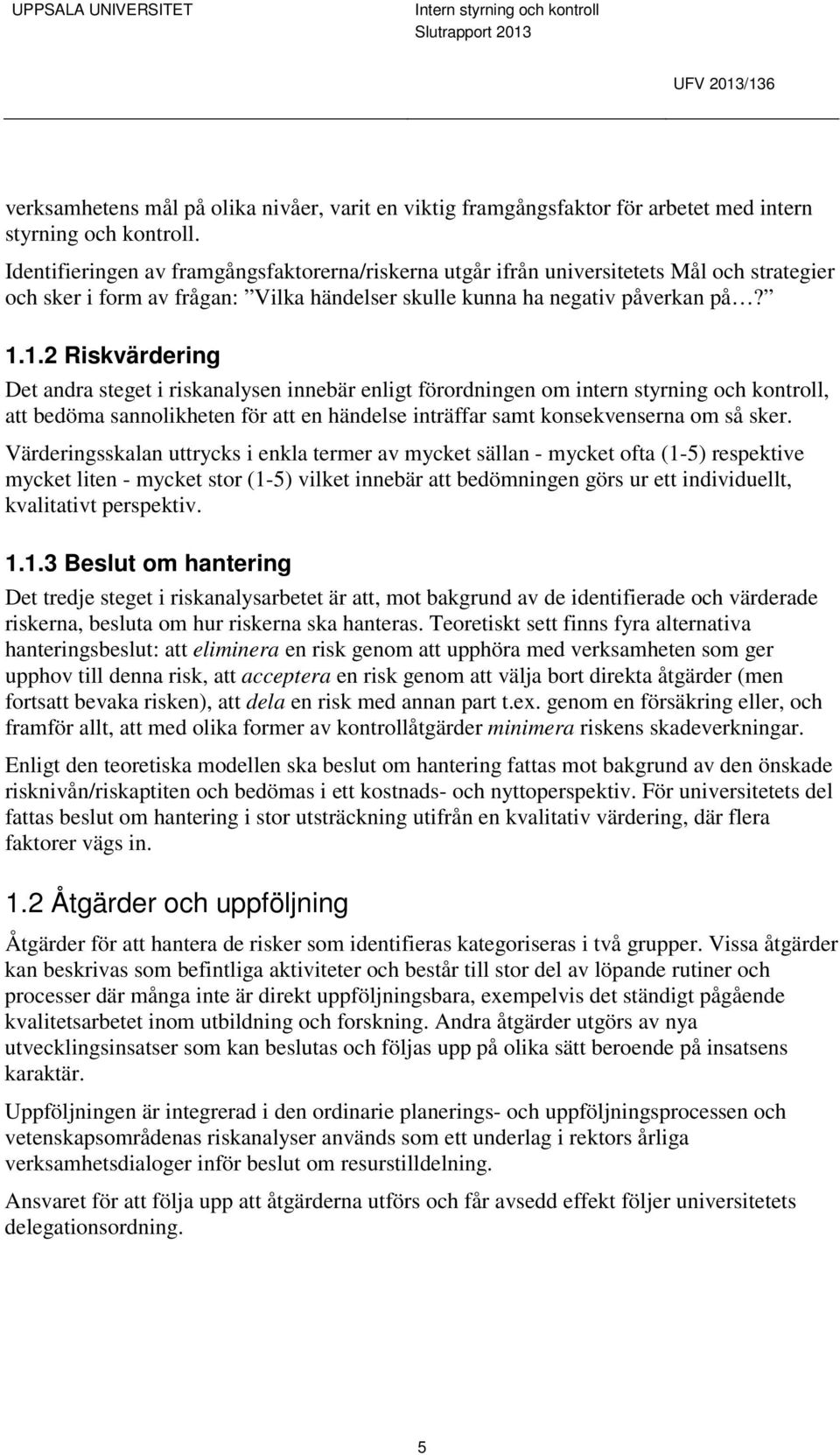 1.2 Riskvärdering Det andra steget i riskanalysen innebär enligt förordningen om intern styrning och kontroll, att bedöma sannolikheten för att en händelse inträffar samt konsekvenserna om så sker.