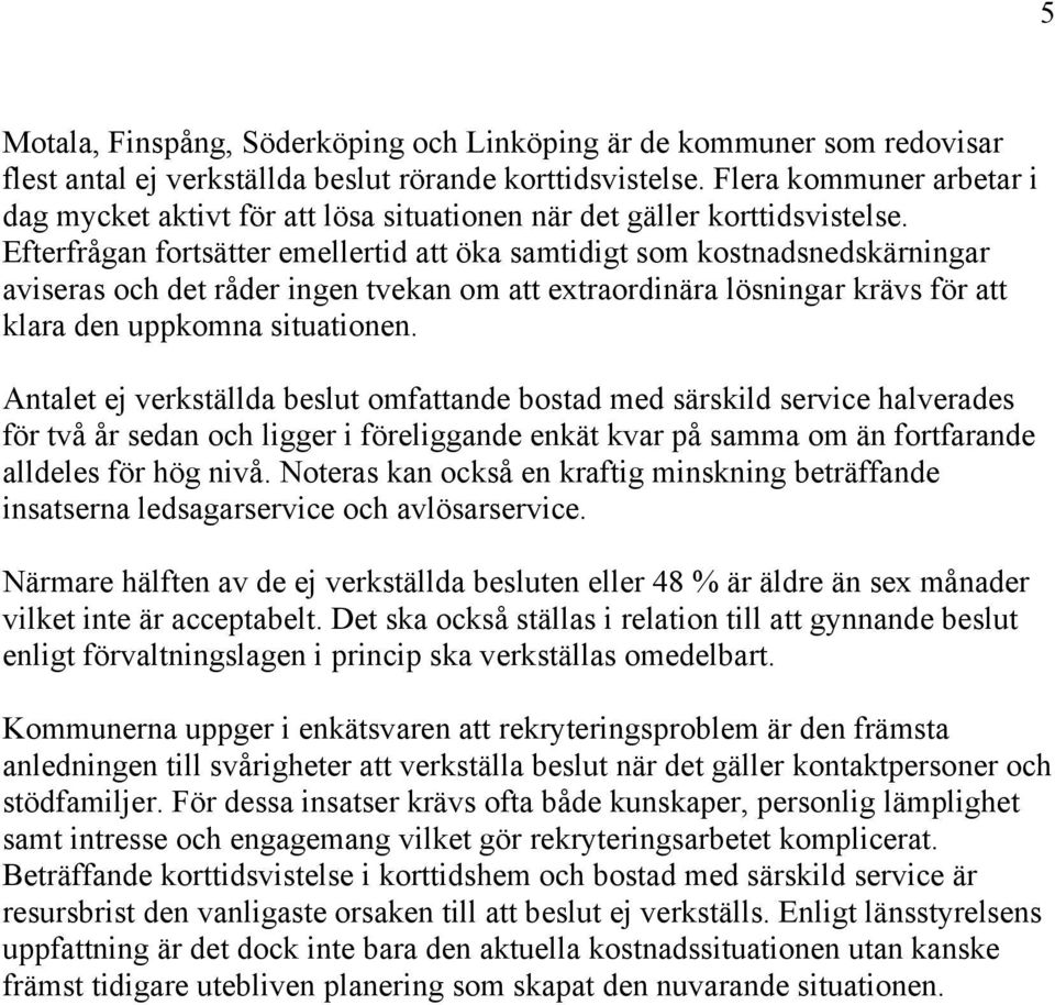 Efterfrågan fortsätter emellertid att öka samtidigt som kostnadsnedskärningar aviseras och det råder ingen tvekan om att extraordinära lösningar krävs för att klara den uppkomna situationen.