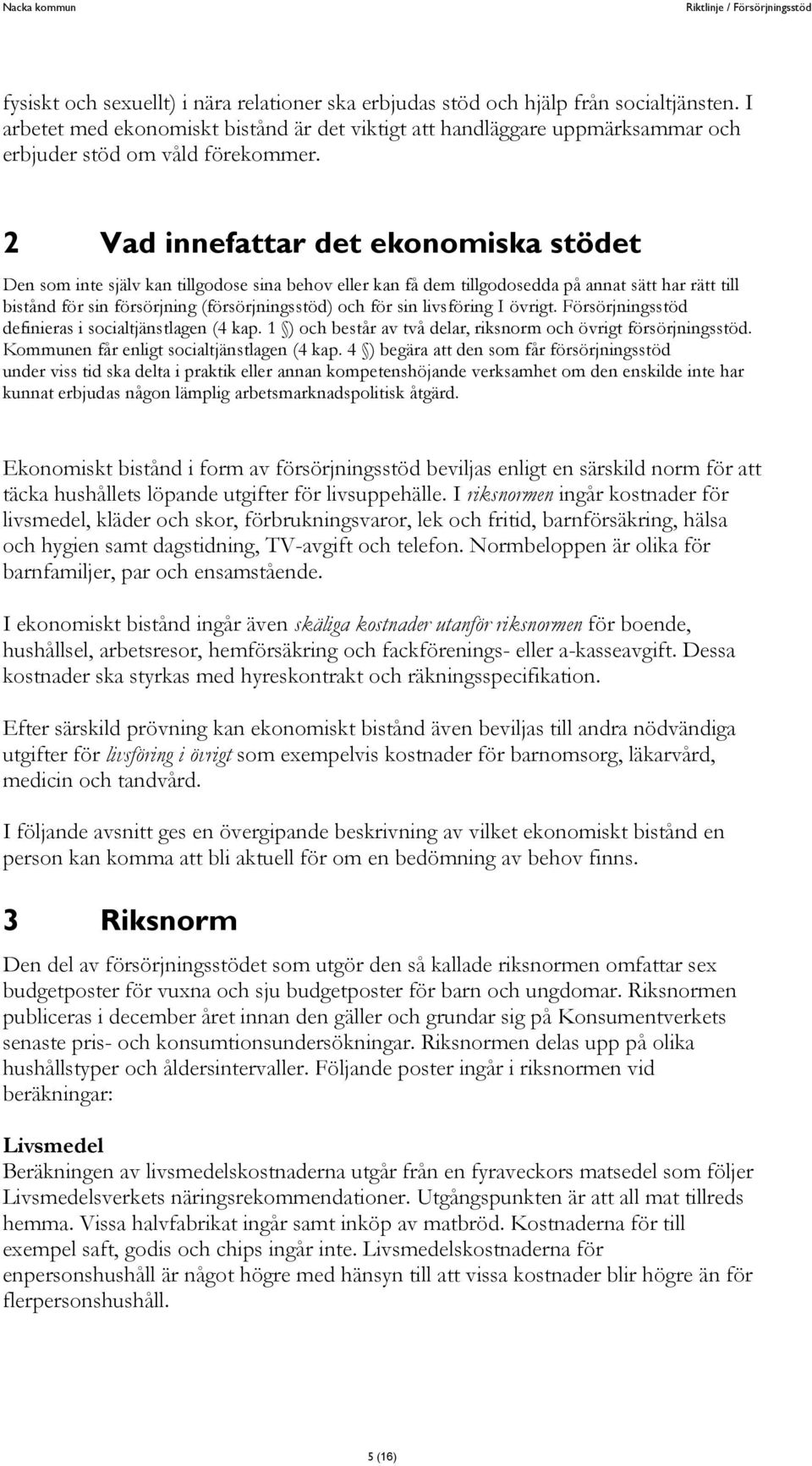 2 Vad innefattar det ekonomiska stödet Den som inte själv kan tillgodose sina behov eller kan få dem tillgodosedda på annat sätt har rätt till bistånd för sin försörjning (försörjningsstöd) och för