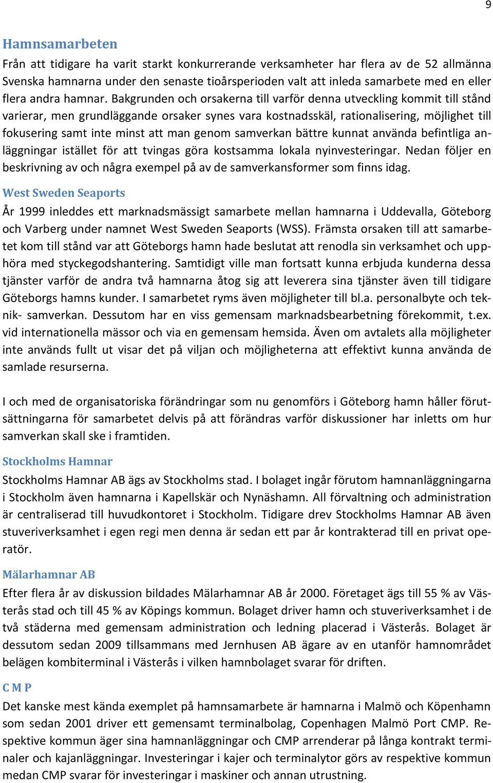 Bakgrunden och orsakerna till varför denna utveckling kommit till stånd varierar, men grundläggande orsaker synes vara kostnadsskäl, rationalisering, möjlighet till fokusering samt inte minst att man