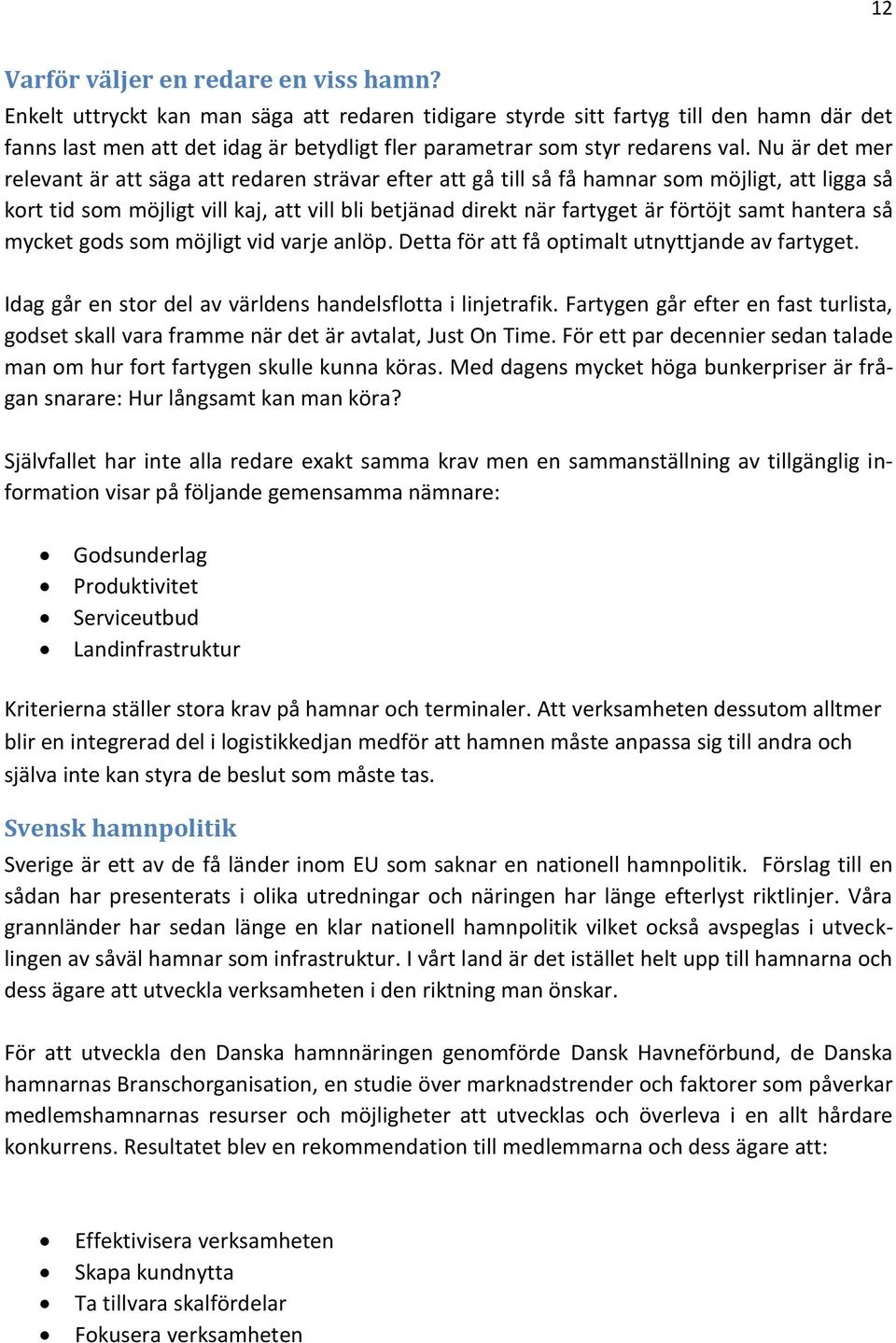 Nu är det mer relevant är att säga att redaren strävar efter att gå till så få hamnar som möjligt, att ligga så kort tid som möjligt vill kaj, att vill bli betjänad direkt när fartyget är förtöjt