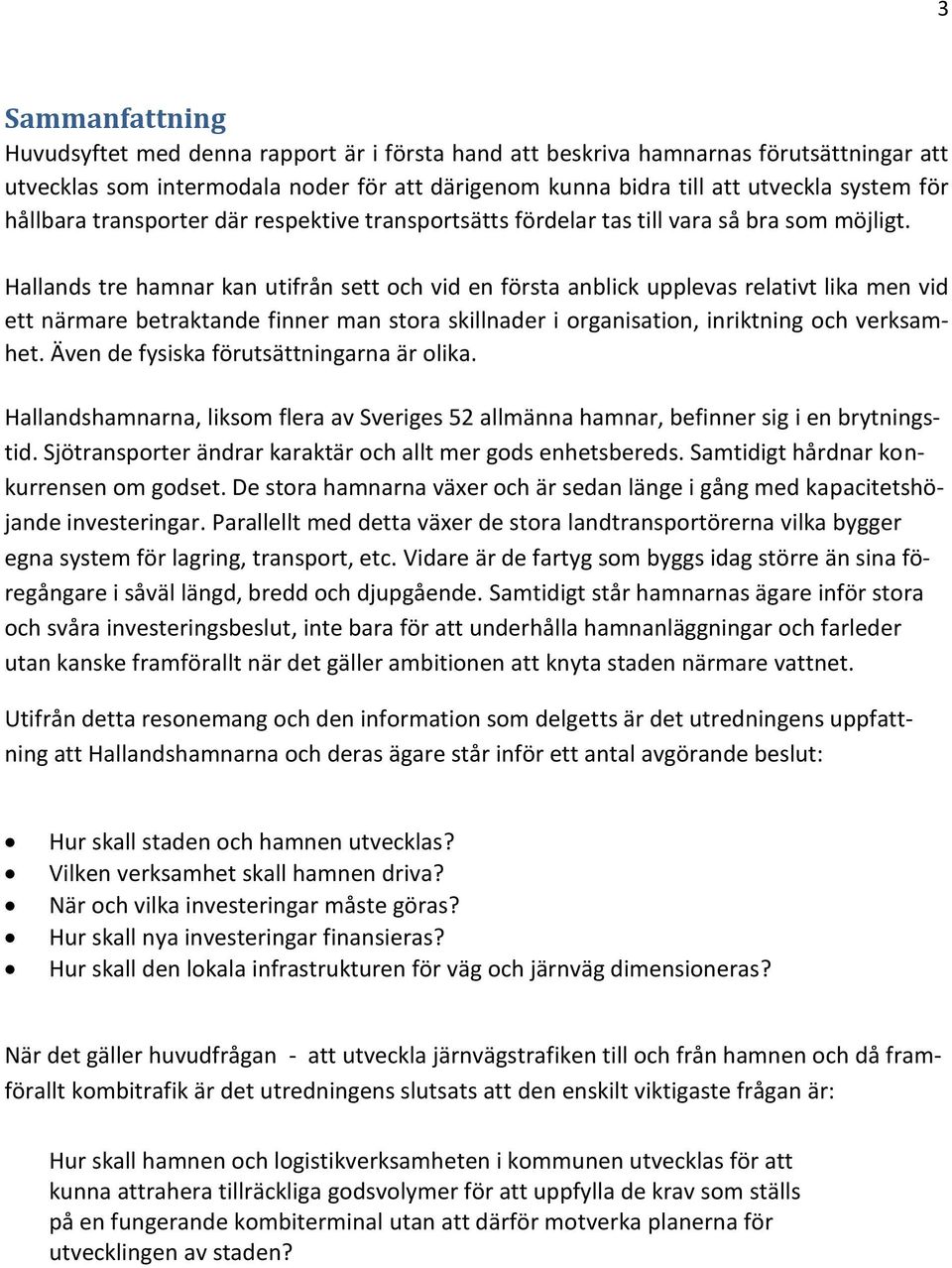 Hallands tre hamnar kan utifrån sett och vid en första anblick upplevas relativt lika men vid ett närmare betraktande finner man stora skillnader i organisation, inriktning och verksamhet.