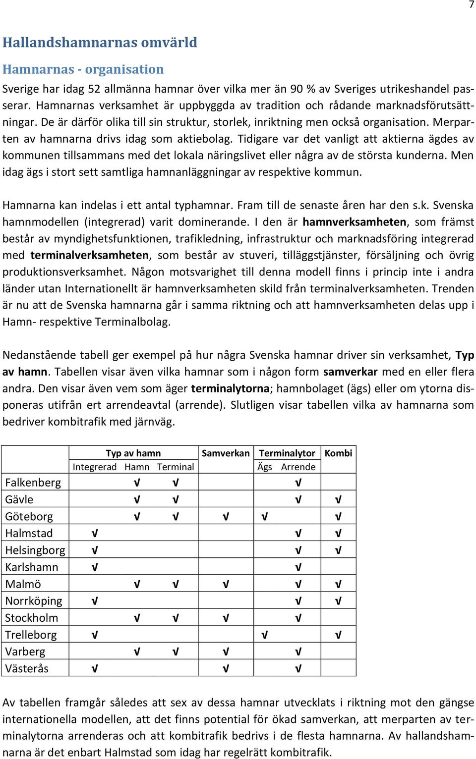 Merparten av hamnarna drivs idag som aktiebolag. Tidigare var det vanligt att aktierna ägdes av kommunen tillsammans med det lokala näringslivet eller några av de största kunderna.