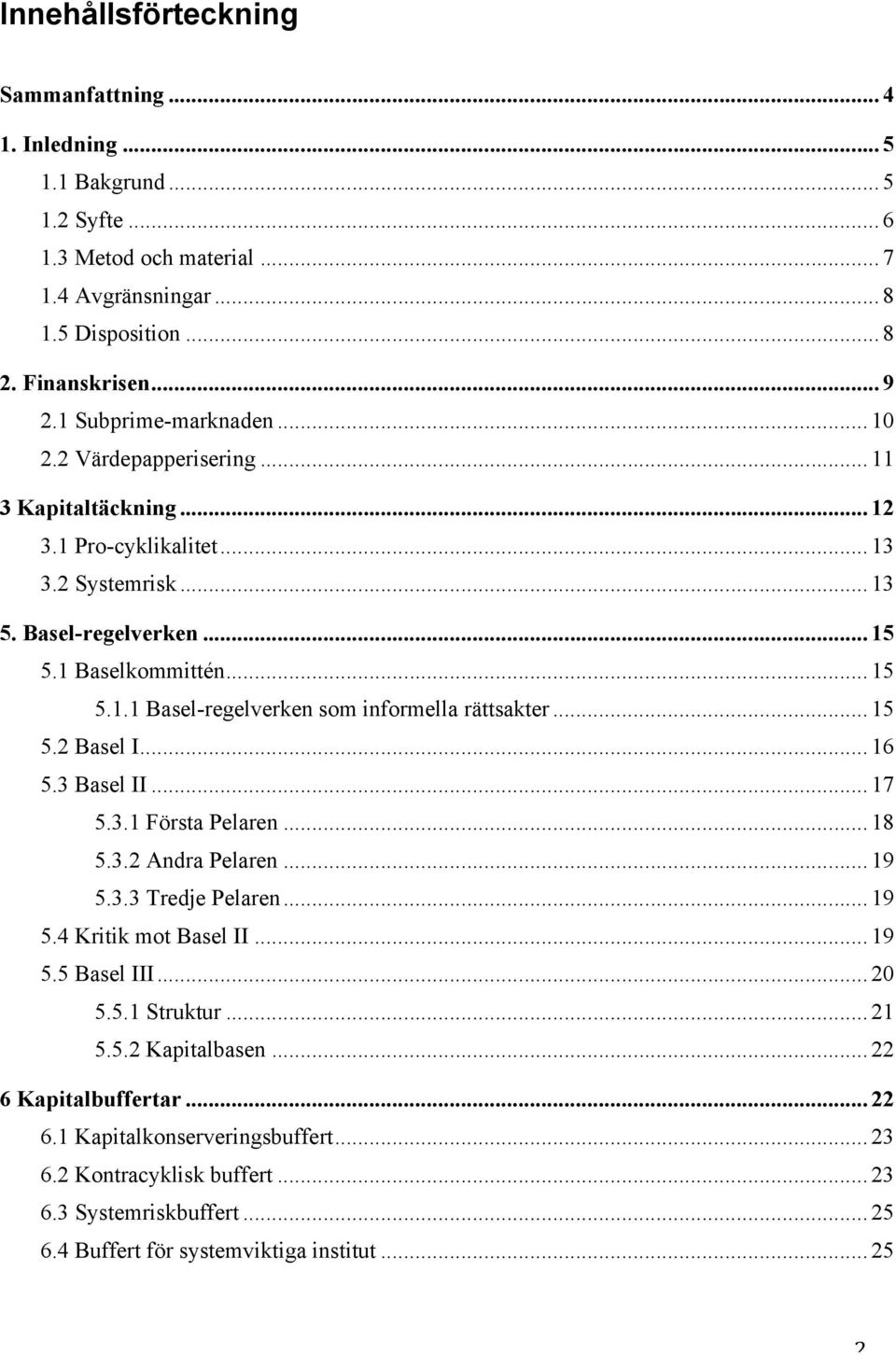 .. 15 5.2 Basel I... 16 5.3 Basel II... 17 5.3.1 Första Pelaren... 18 5.3.2 Andra Pelaren... 19 5.3.3 Tredje Pelaren... 19 5.4 Kritik mot Basel II... 19 5.5 Basel III... 20 5.5.1 Struktur... 21 5.5.2 Kapitalbasen.