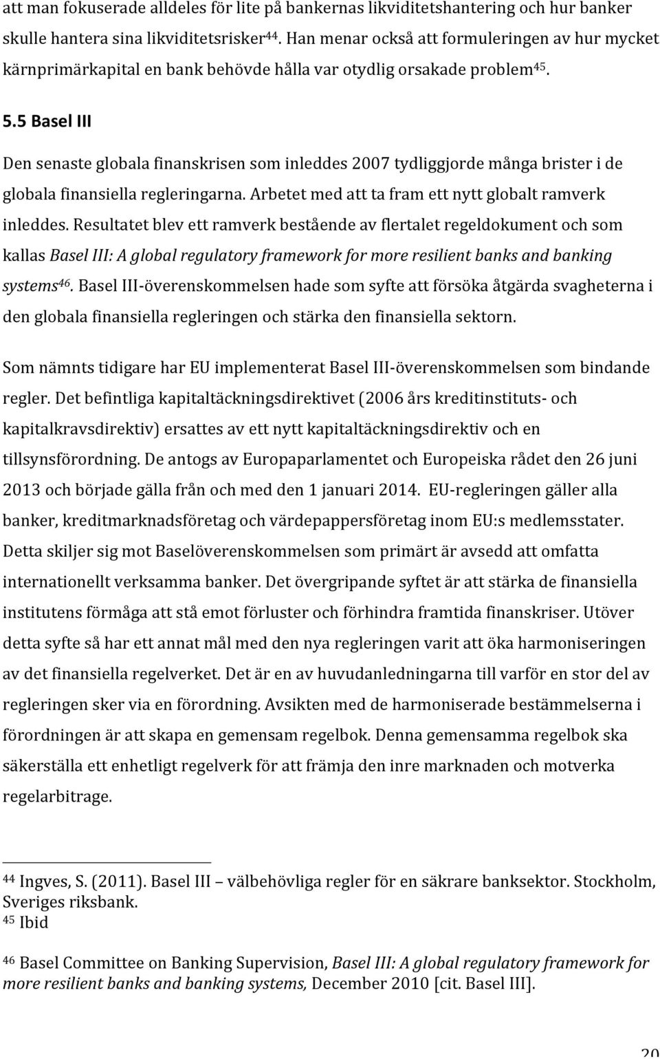 5 Basel III Den senaste globala finanskrisen som inleddes 2007 tydliggjorde många brister i de globala finansiella regleringarna. Arbetet med att ta fram ett nytt globalt ramverk inleddes.