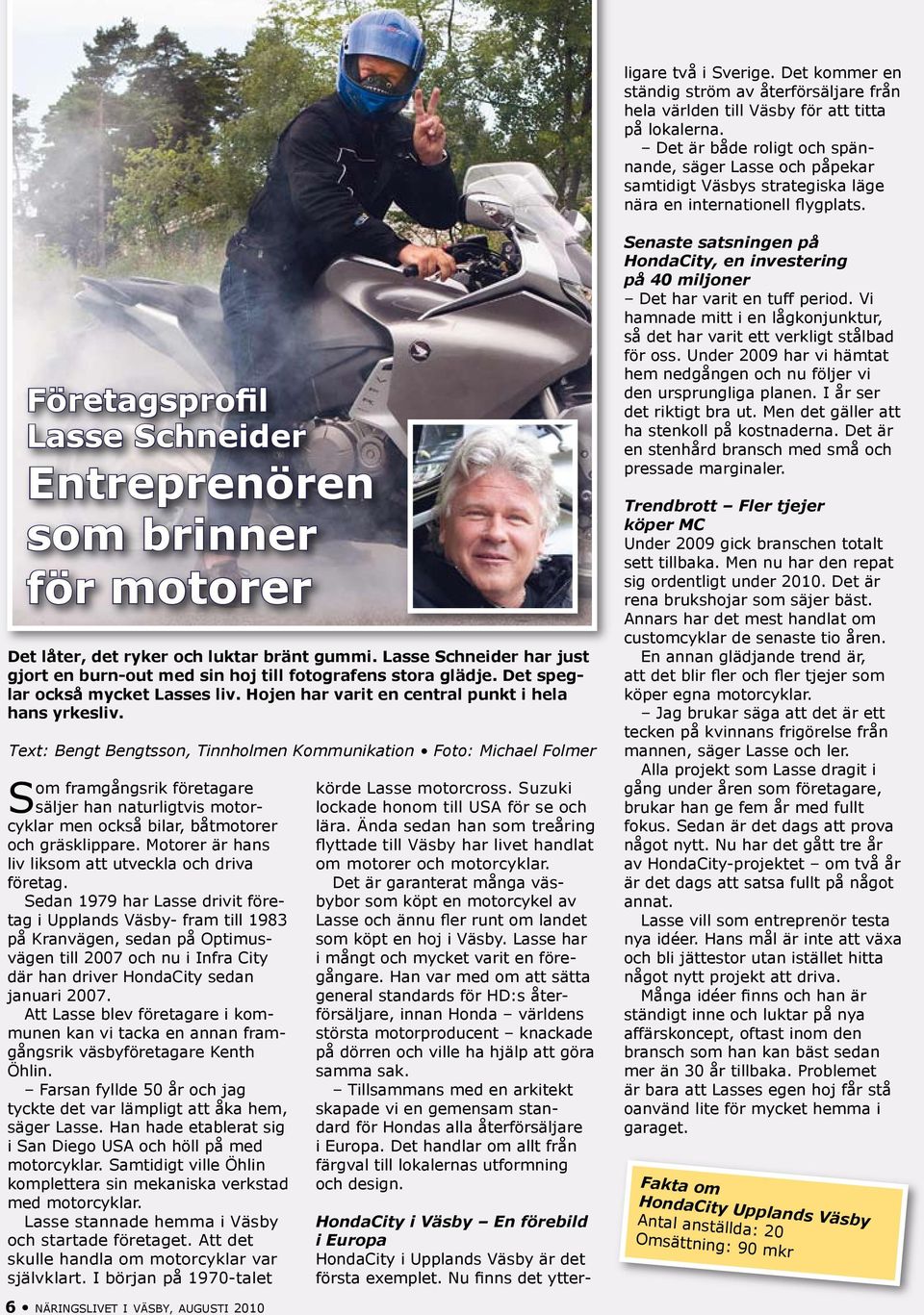 Företagsprofil Lasse Schneider Entreprenören som brinner för motorer Det låter, det ryker och luktar bränt gummi. Lasse Schneider har just gjort en burn-out med sin hoj till fotografens stora glädje.