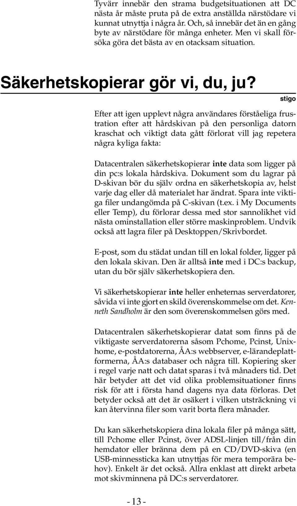 stigo Efter att igen upplevt några användares förståeliga frustration efter att hårdskivan på den personliga datorn kraschat och viktigt data gått förlorat vill jag repetera några kyliga fakta: