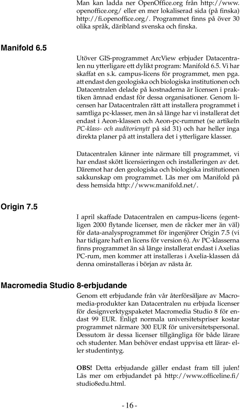 att endast den geologiska och biologiska institutionen och Datacentralen delade på kostnaderna är licensen i praktiken ämnad endast för dessa organisationer.