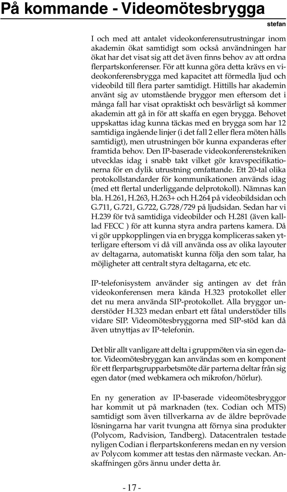 Hittills har akademin använt sig av utomstående bryggor men eftersom det i många fall har visat opraktiskt och besvärligt så kommer akademin att gå in för att skaffa en egen brygga.