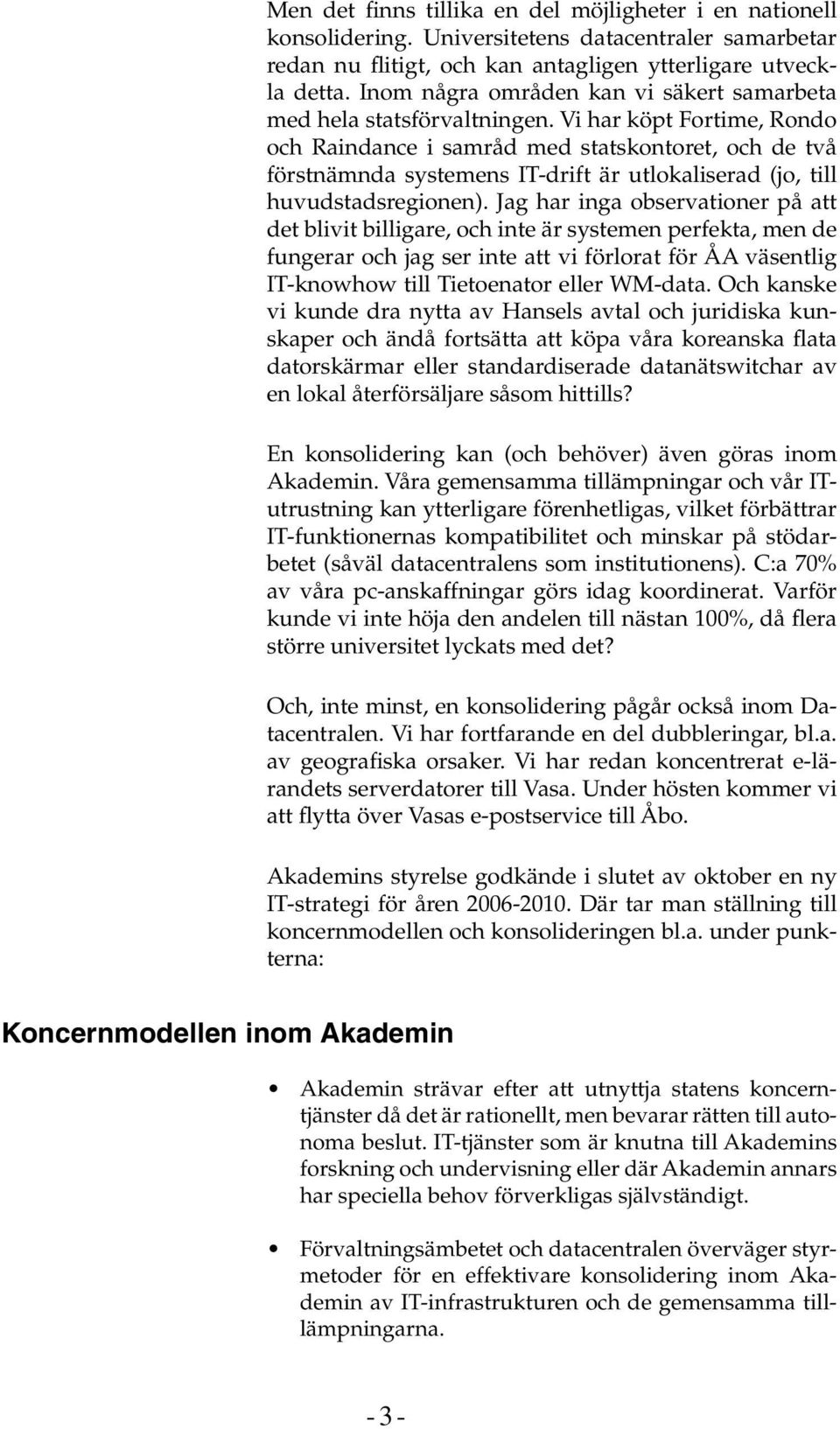 Vi har köpt Fortime, Rondo och Raindance i samråd med statskontoret, och de två förstnämnda systemens IT-drift är utlokaliserad (jo, till huvudstadsregionen).