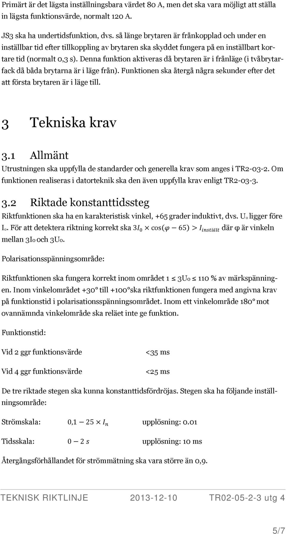 Denna funktion aktiveras då brytaren är i frånläge (i tvåbrytarfack då båda brytarna är i läge från). Funktionen ska återgå några sekunder efter det att första brytaren är i läge till.